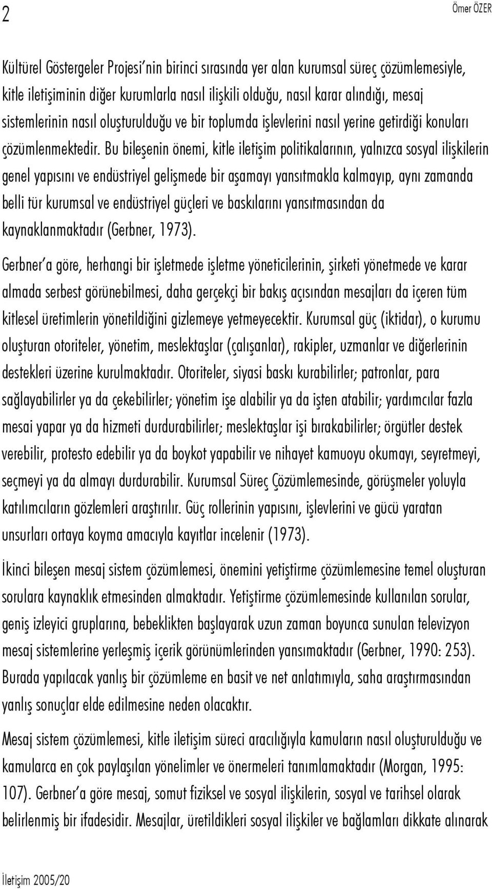 Bu bileşenin önemi, kitle iletişim politikalarının, yalnızca sosyal ilişkilerin genel yapısını ve endüstriyel gelişmede bir aşamayı yansıtmakla kalmayıp, aynı zamanda belli tür kurumsal ve