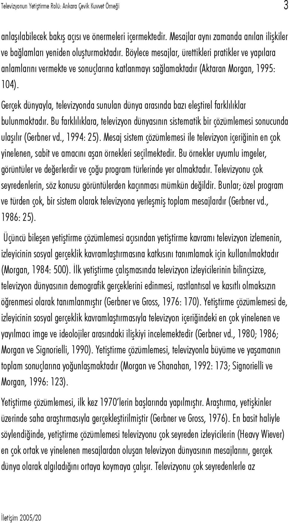 Gerçek dünyayla, televizyonda sunulan dünya arasında bazı eleştirel farklılıklar bulunmaktadır. Bu farklılıklara, televizyon dünyasının sistematik bir çözümlemesi sonucunda ulaşılır (Gerbner vd.