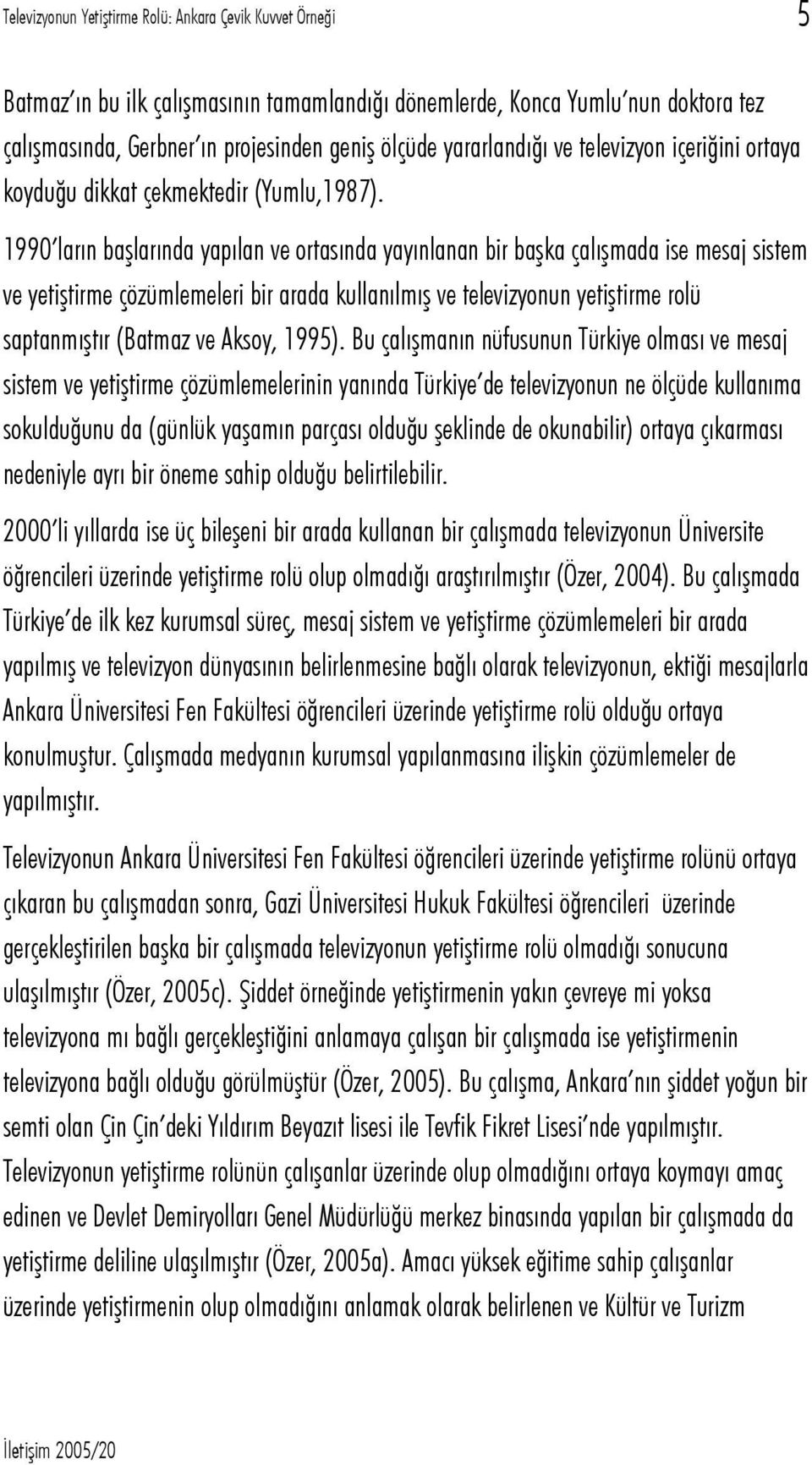 1990 ların başlarında yapılan ve ortasında yayınlanan bir başka çalışmada ise mesaj sistem ve yetiştirme çözümlemeleri bir arada kullanılmış ve televizyonun yetiştirme rolü saptanmıştır (Batmaz ve