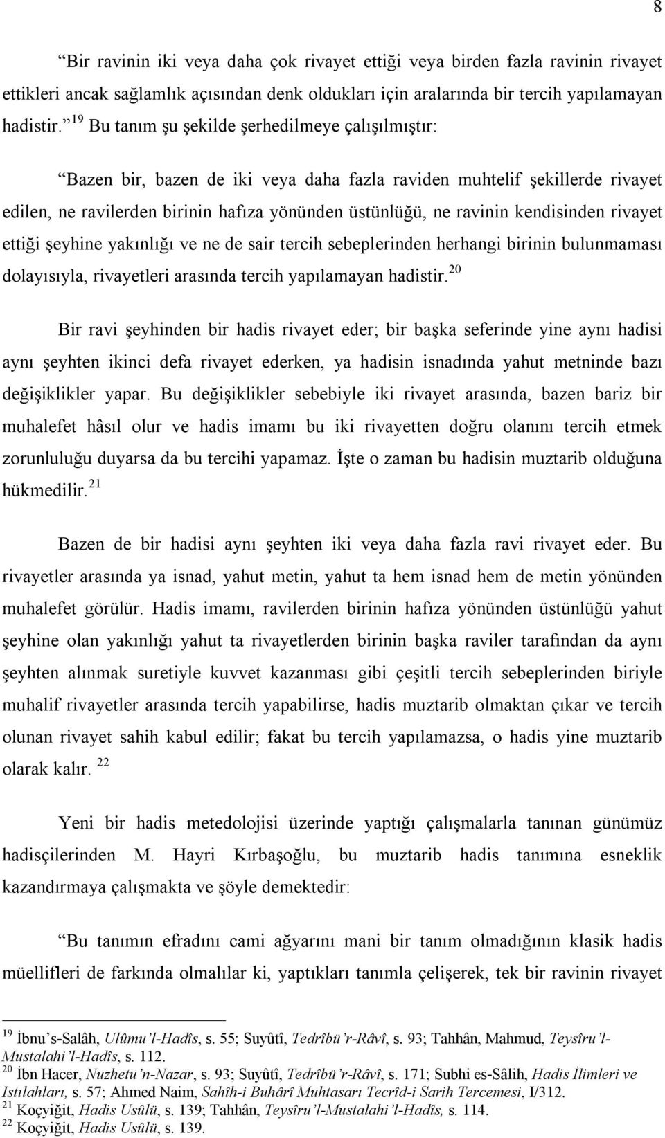 kendisinden rivayet ettiği şeyhine yakınlığı ve ne de sair tercih sebeplerinden herhangi birinin bulunmaması dolayısıyla, rivayetleri arasında tercih yapılamayan hadistir.