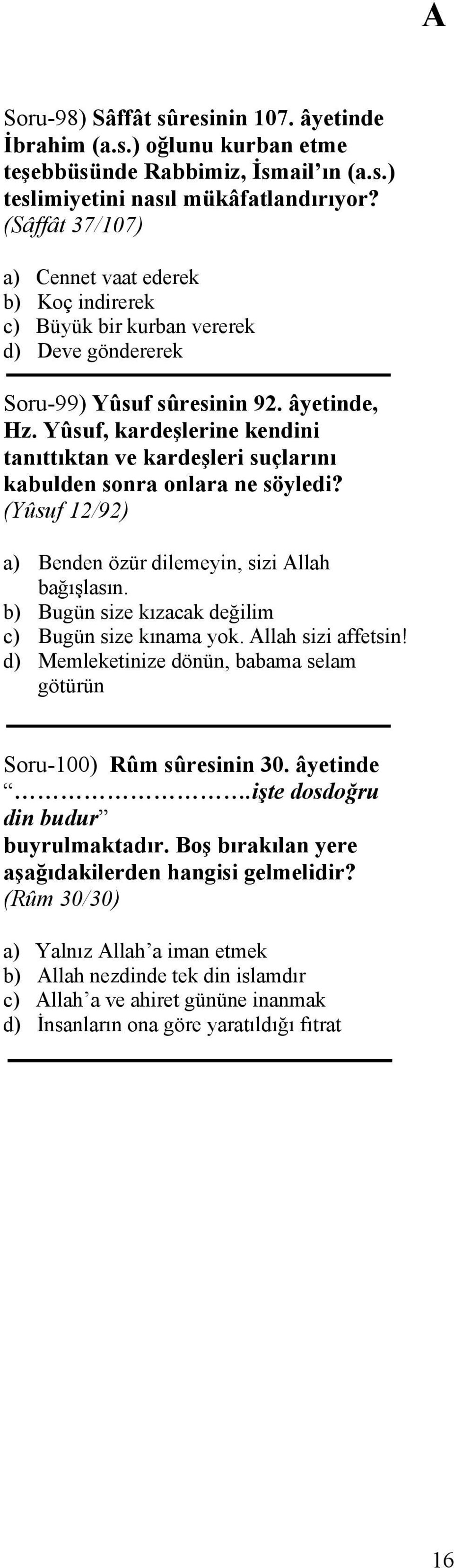 Yûsuf, kardeşlerine kendini tanıttıktan ve kardeşleri suçlarını kabulden sonra onlara ne söyledi? (Yûsuf 12/92) a) Benden özür dilemeyin, sizi Allah bağışlasın.