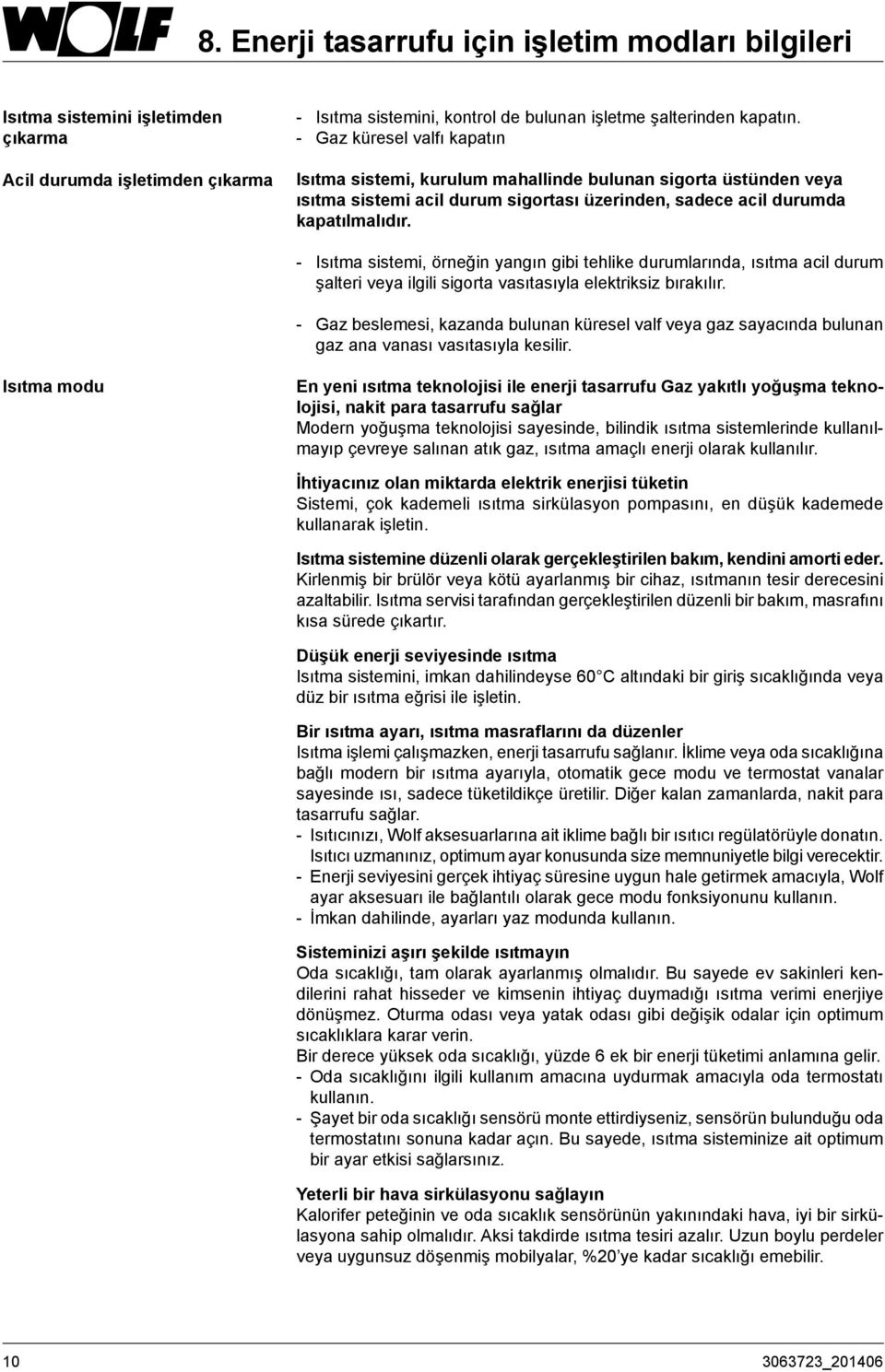 - Isıtma sistemi, örneğin yangın gibi tehlike durumlarında, ısıtma acil durum şalteri veya ilgili sigorta vasıtasıyla elektriksiz bırakılır.