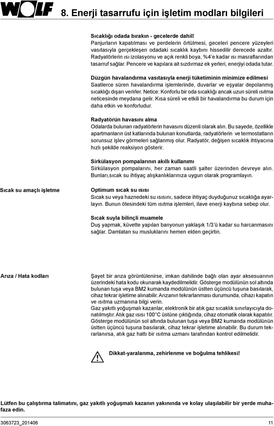 Radyatörlerin ısı izolasyonu ve açık renkli boya, %4 e kadar ısı masraflarından tasarruf sağlar. Pencere ve kapılara ait sızdırmaz ek yerleri, enerjiyi odada tutar.