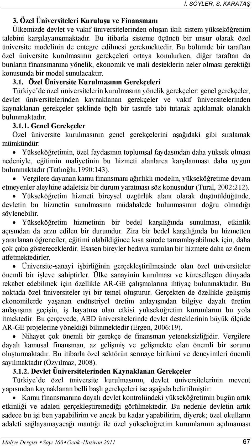 Bu bölümde bir taraftan özel üniversite kurulmasının gerekçeleri ortaya konulurken, diğer taraftan da bunların finansmanına yönelik, ekonomik ve mali desteklerin neler olması gerektiği konusunda bir