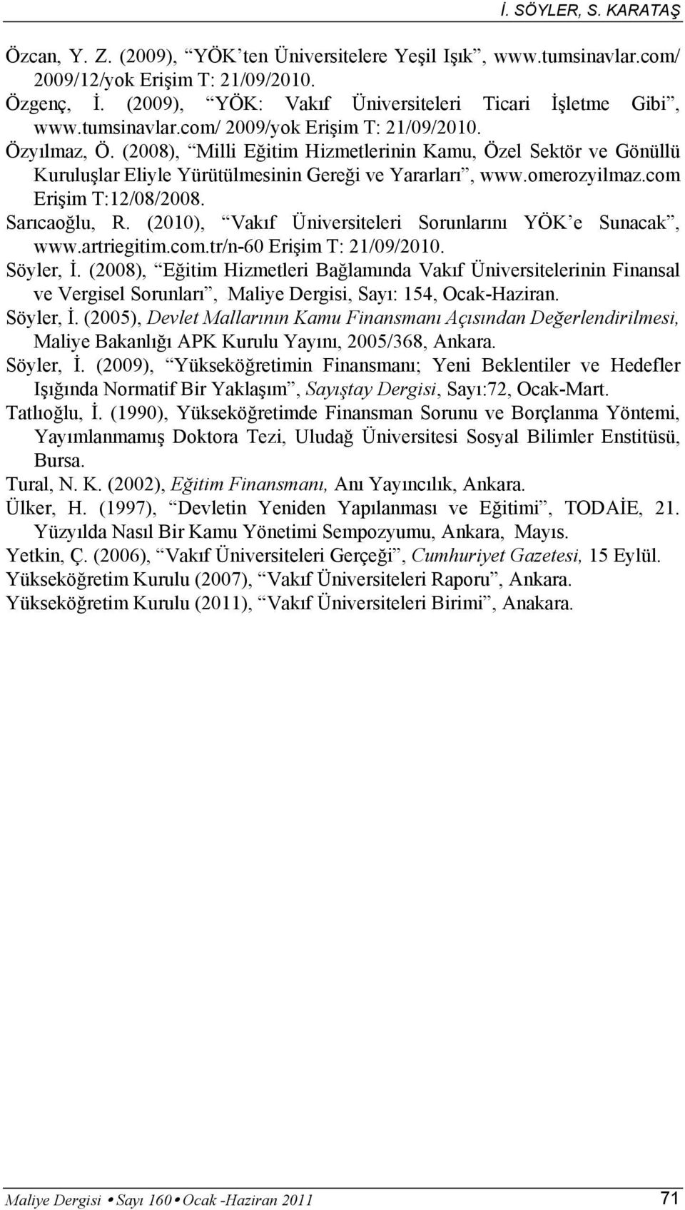 (2008), Milli Eğitim Hizmetlerinin Kamu, Özel Sektör ve Gönüllü Kuruluşlar Eliyle Yürütülmesinin Gereği ve Yararları, www.omerozyilmaz.com Erişim T:12/08/2008. Sarıcaoğlu, R.