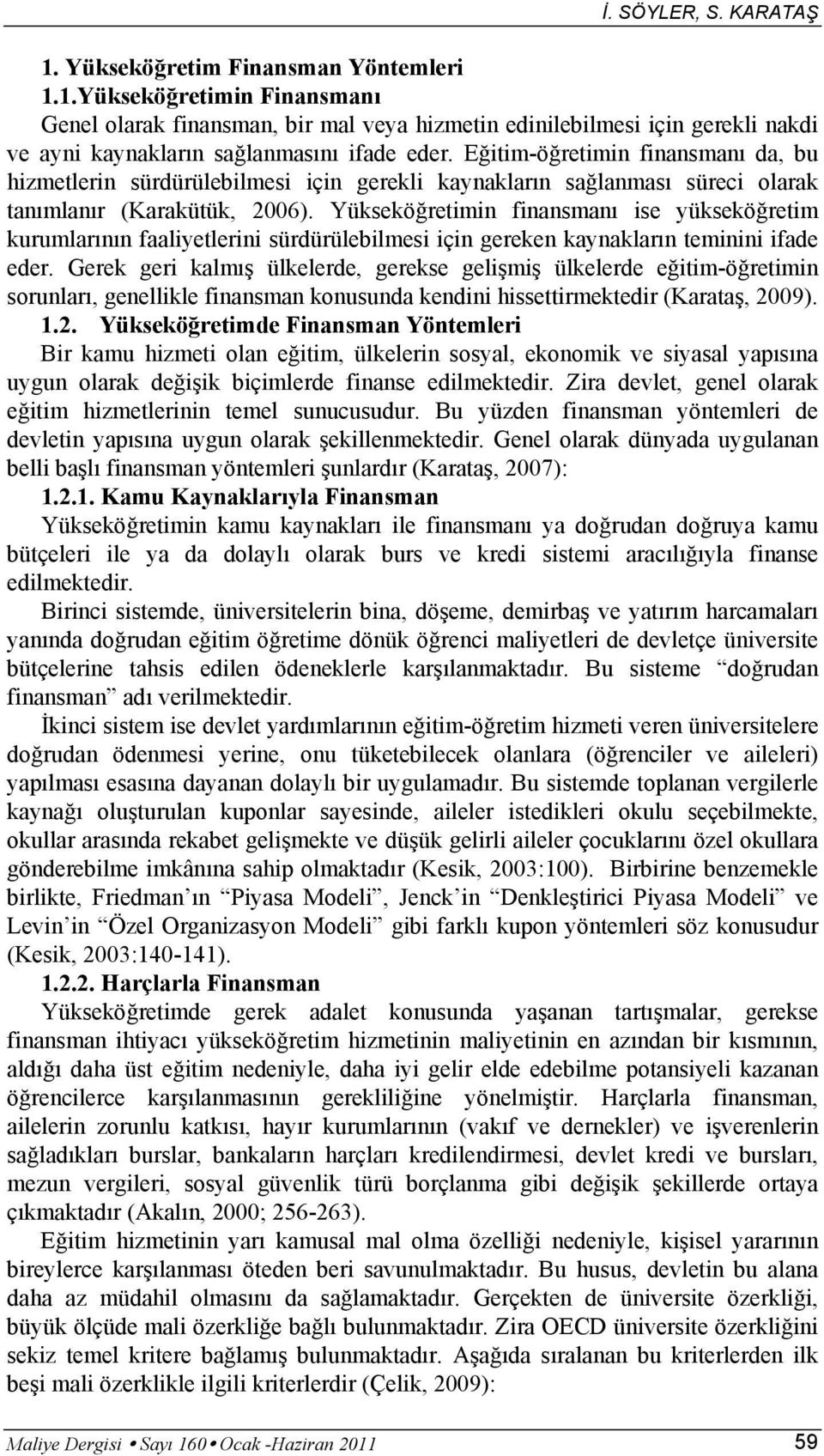 Yükseköğretimin finansmanı ise yükseköğretim kurumlarının faaliyetlerini sürdürülebilmesi için gereken kaynakların teminini ifade eder.