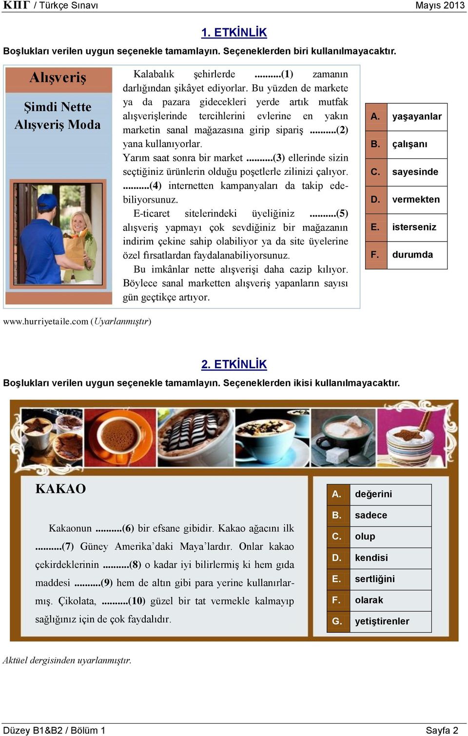 Yarım saat sonra bir market...(3) ellerinde sizin seçtiğiniz ürünlerin olduğu poşetlerle zilinizi çalıyor....(4) internetten kampanyaları da takip edebiliyorsunuz. E-ticaret sitelerindeki üyeliğiniz.