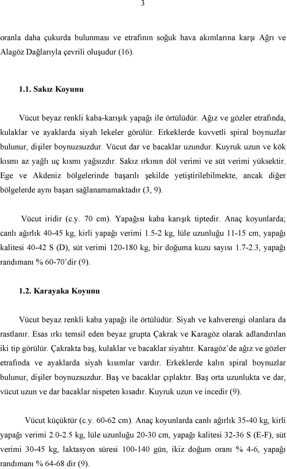 Kuyruk uzun ve kök kısmı az yağlı uç kısmı yağsızdır. Sakız ırkının döl verimi ve süt verimi yüksektir.