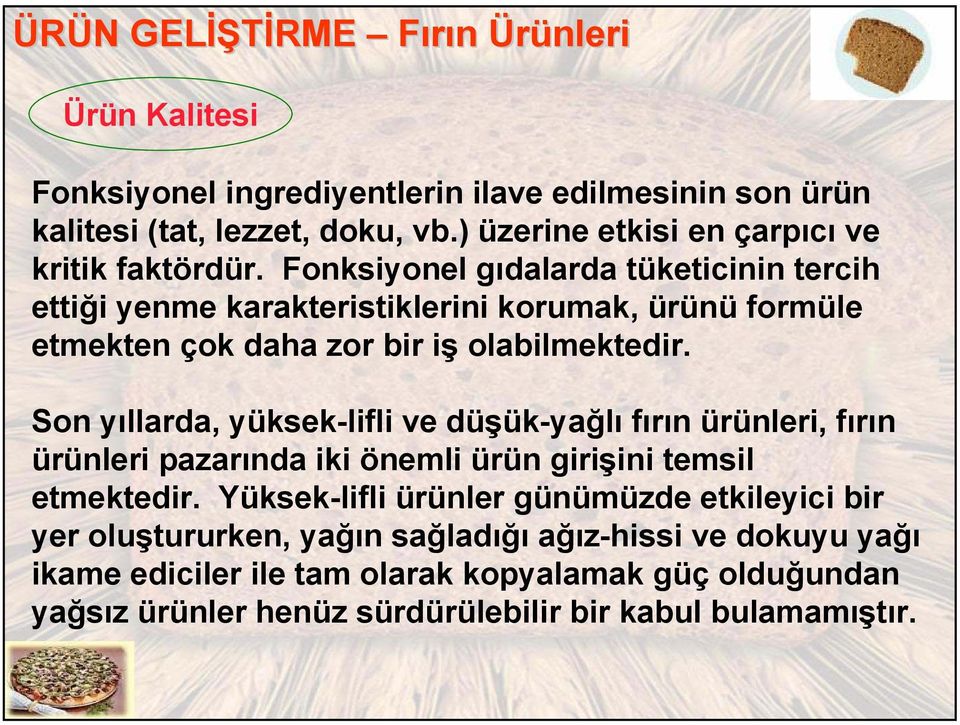 Fonksiyonel gıdalarda tüketicinin tercih ettiği yenme karakteristiklerini korumak, ürünü formüle etmekten çok daha zor bir iş olabilmektedir.