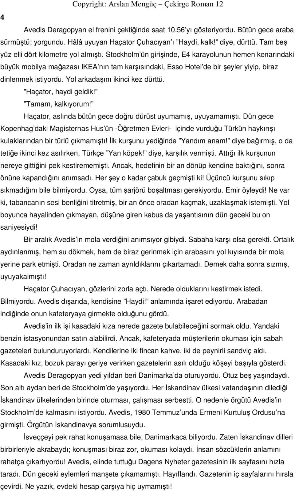 Stockholm ün girişinde, E4 karayolunun hemen kenarındaki büyük mobilya mağazası IKEA nın tam karşısındaki, Esso Hotel de bir şeyler yiyip, biraz dinlenmek istiyordu. Yol arkadaşını ikinci kez dürttü.