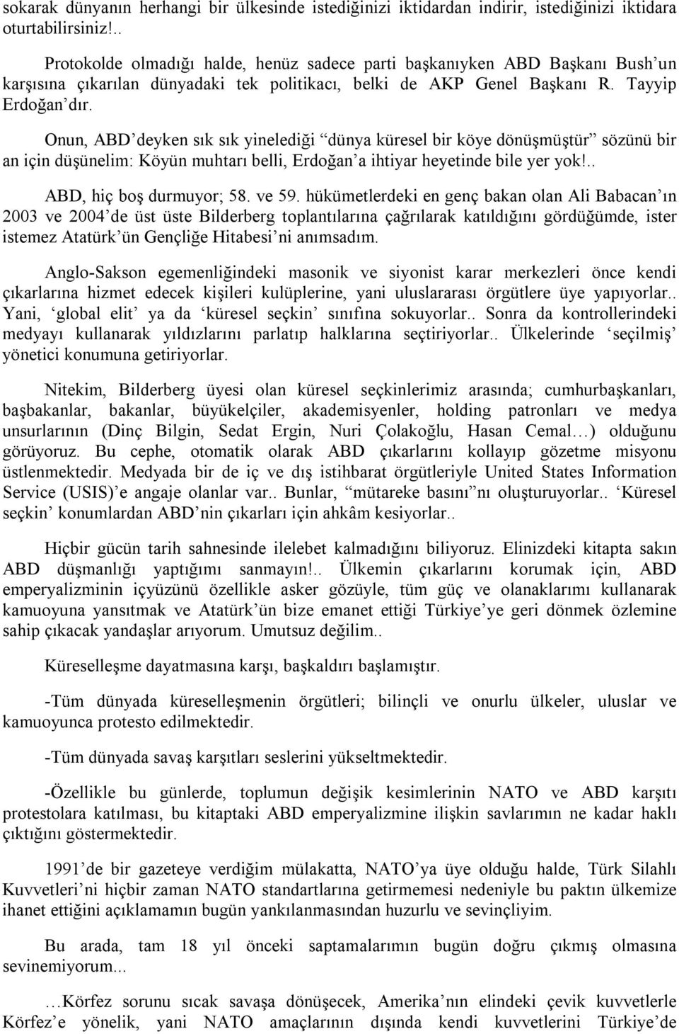 Onun, ABD deyken sık sık yinelediği dünya küresel bir köye dönüşmüştür sözünü bir an için düşünelim: Köyün muhtarı belli, Erdoğan a ihtiyar heyetinde bile yer yok!.. ABD, hiç boş durmuyor; 58. ve 59.