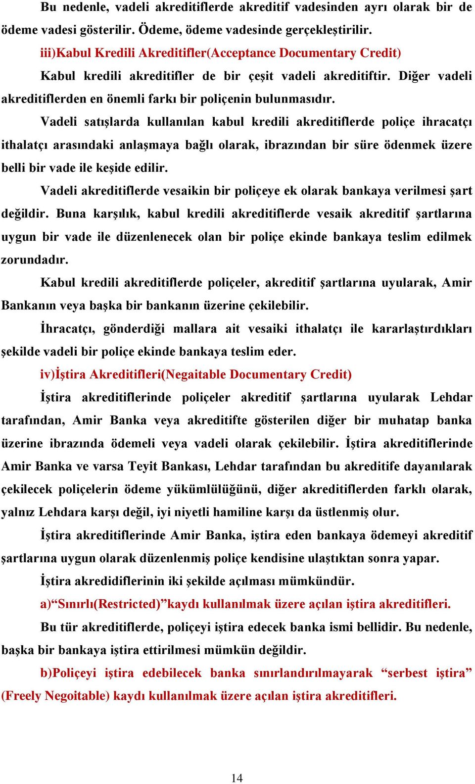 Vadeli satışlarda kullanılan kabul kredili akreditiflerde poliçe ihracatçı ithalatçı arasındaki anlaşmaya bağlı olarak, ibrazından bir süre ödenmek üzere belli bir vade ile keşide edilir.