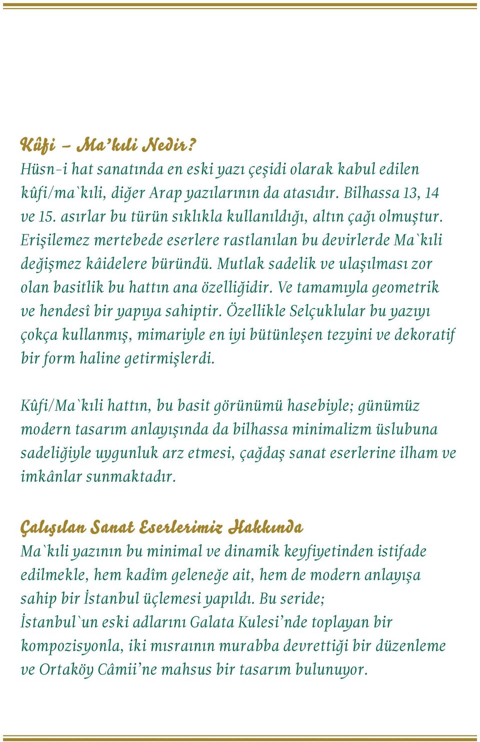 Mutlak sadelik ve ulaşılması zor olan basitlik bu hattın ana özelliğidir. Ve tamamıyla geometrik ve hendesî bir yapıya sahiptir.