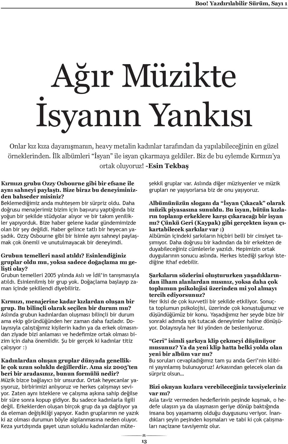 Beklemediğimiz anda muhteşem bir sürpriz oldu. Daha doğrusu menajerimiz bizim için başvuru yaptığında biz yoğun bir şekilde stüdyolar alıyor ve bir takım yenilikler yapıyorduk.