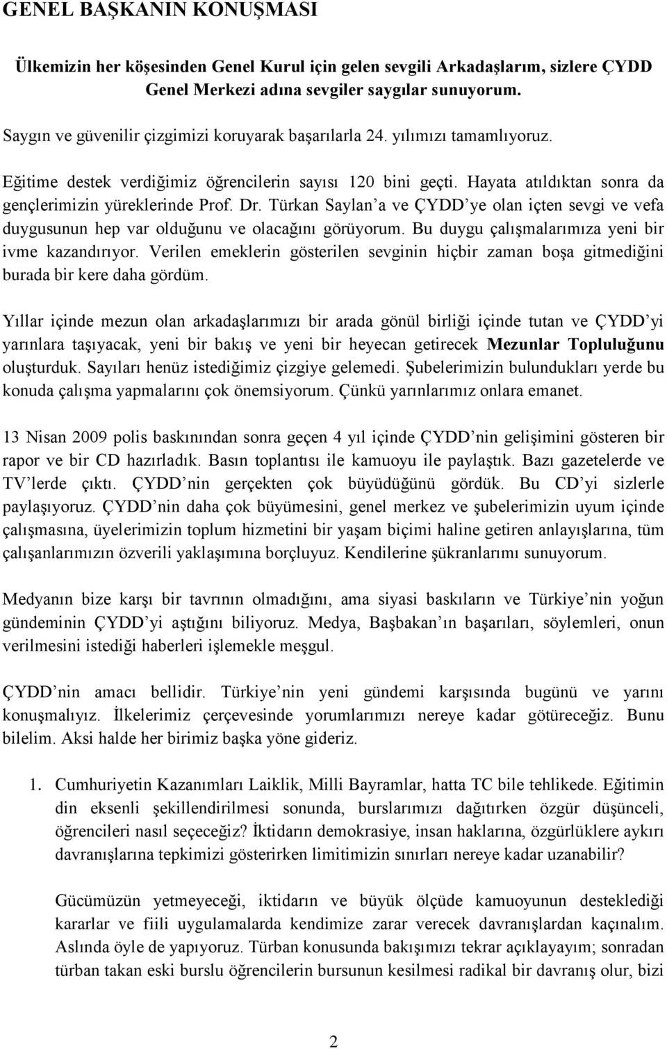 Dr. Türkan Saylan a ve ÇYDD ye olan içten sevgi ve vefa duygusunun hep var olduğunu ve olacağını görüyorum. Bu duygu çalışmalarımıza yeni bir ivme kazandırıyor.