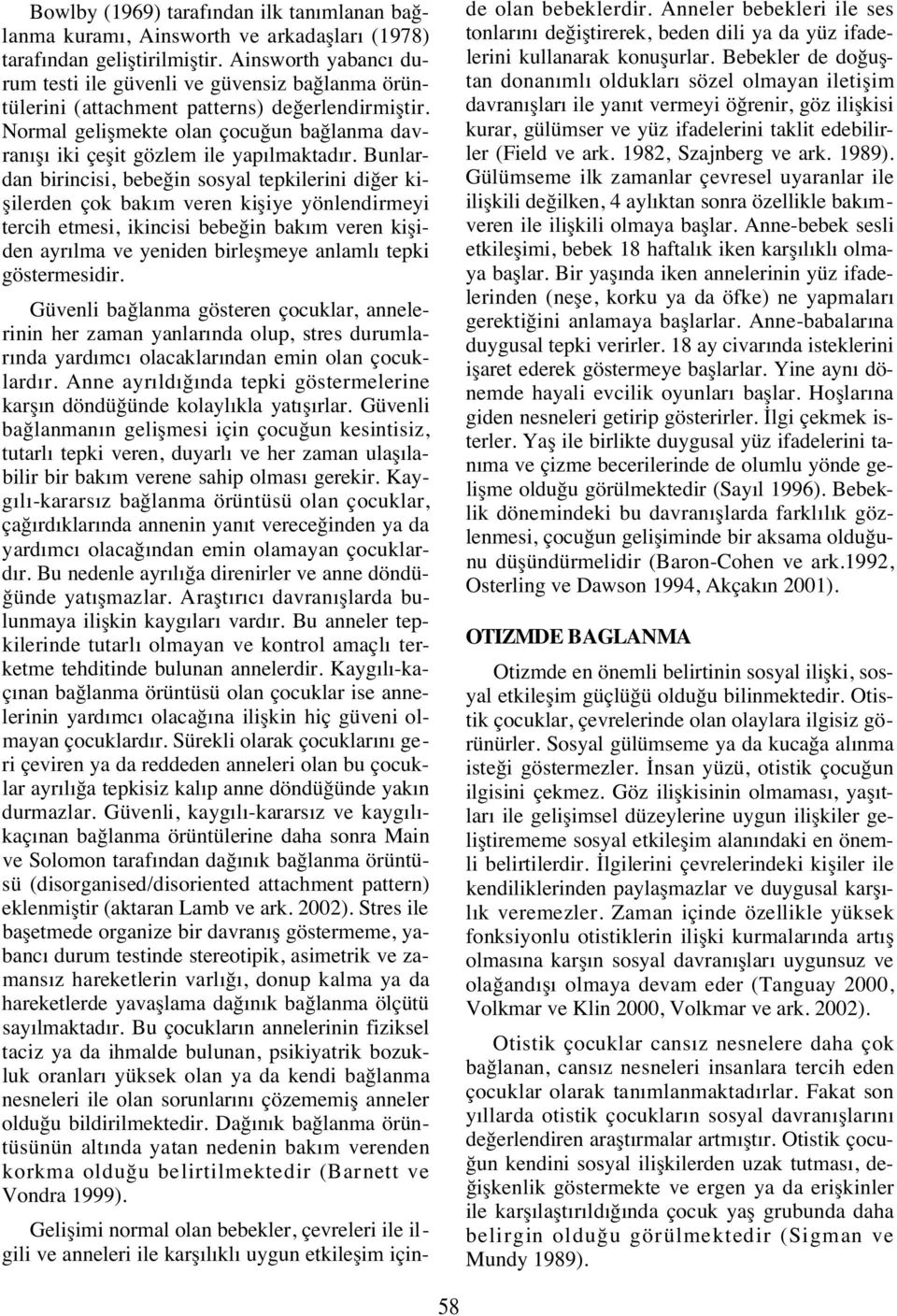 Bunlardan birincisi, bebeğin sosyal tepkilerini diğer kişilerden çok bak m veren kişiye yönlendirmeyi tercih etmesi, ikincisi bebeğin bak m veren kişiden ayr lma ve yeniden birleşmeye anlaml tepki