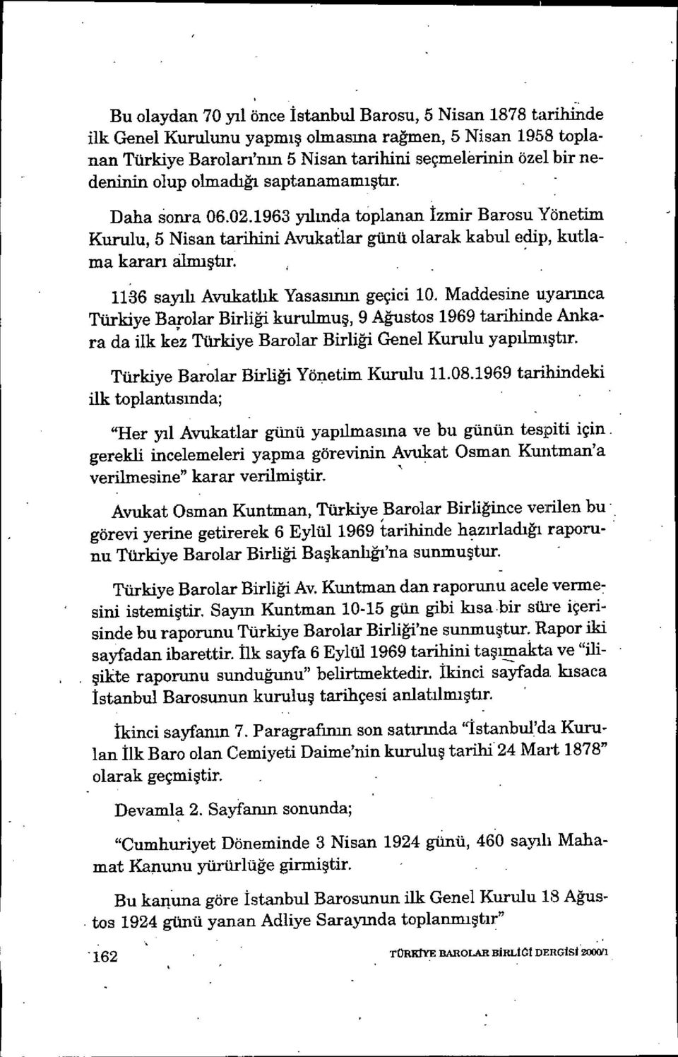 1136 sayılı Avukatlık Yasas ının geçici 10. Maddesine uyar ınca Türkiye Barolar Birliği kurulmuş, 9 Ağustos 1969 tarihinde Ankara da ilk kez Türkiye Barolar Birli ği Genel Kurulu yap ılmıştır.