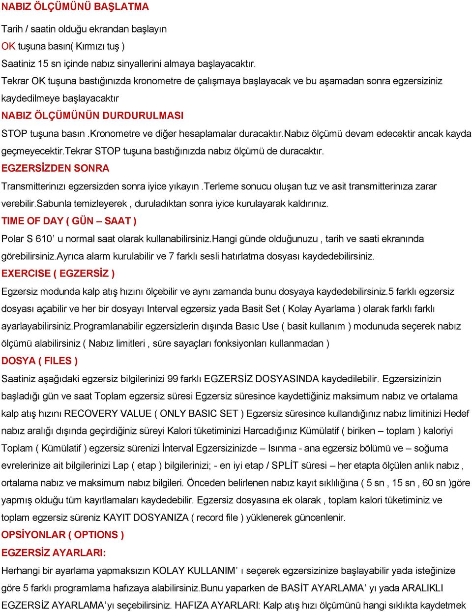 kronometre ve diğer hesaplamalar duracaktır.nabız ölçümü devam edecektir ancak kayda geçmeyecektir.tekrar STOP tuşuna bastığınızda nabız ölçümü de duracaktır.