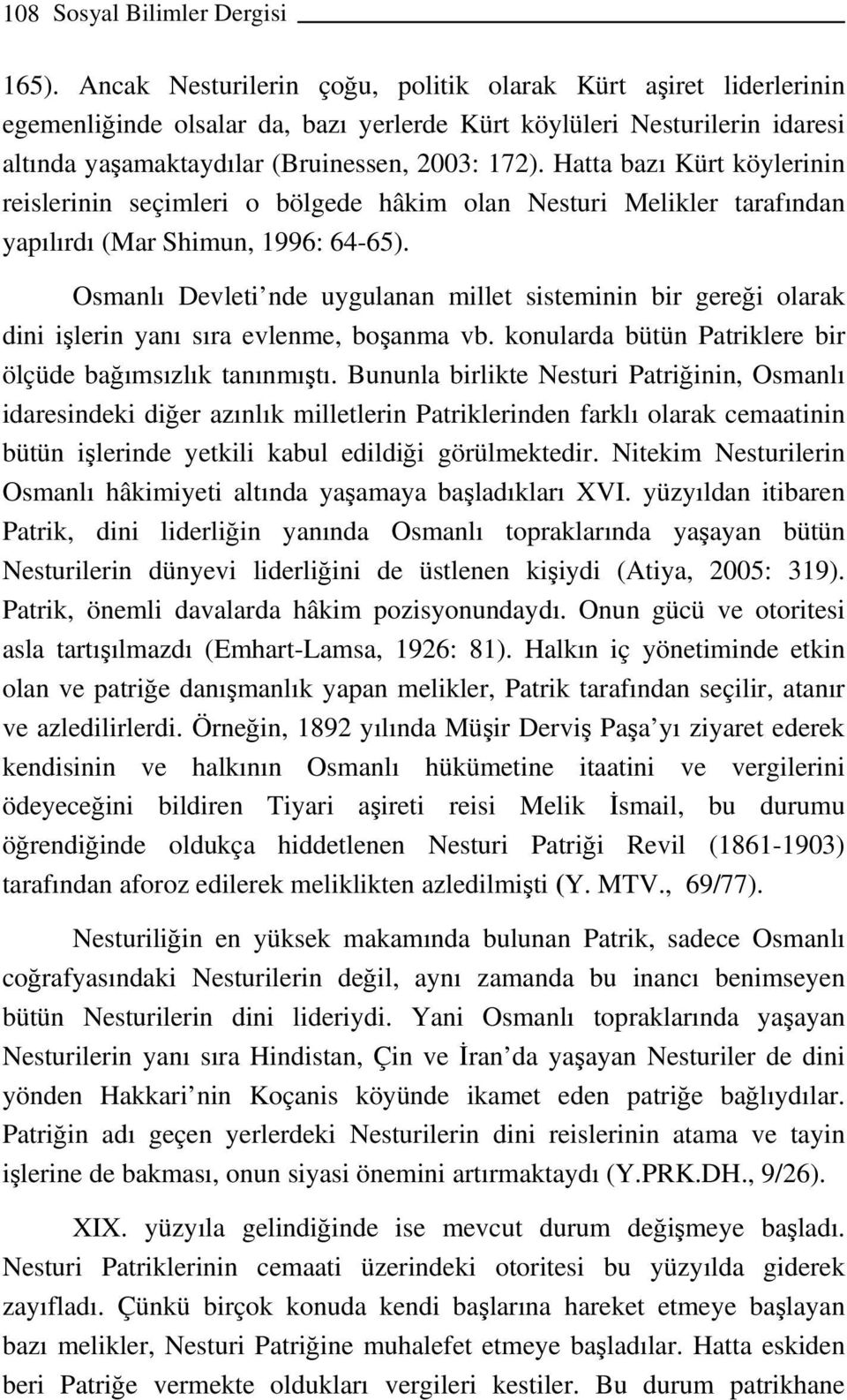 Hatta bazı Kürt köylerinin reislerinin seçimleri o bölgede hâkim olan Nesturi Melikler tarafından yapılırdı (Mar Shimun, 1996: 64-65).