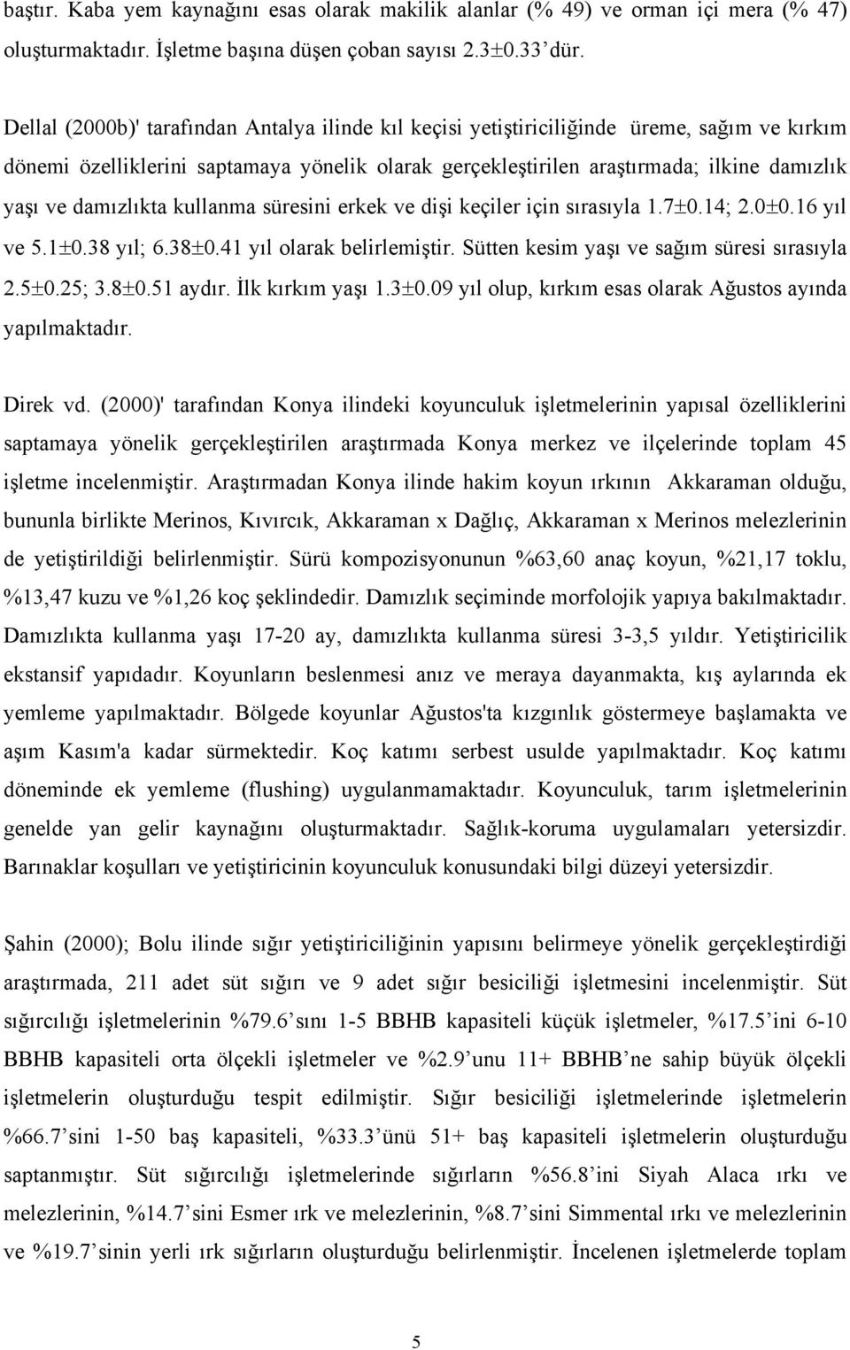 damızlıkta kullanma süresini erkek ve dişi keçiler için sırasıyla 1.7±0.14; 2.0±0.16 yıl ve 5.1±0.38 yıl; 6.38±0.41 yıl olarak belirlemiştir. Sütten kesim yaşı ve sağım süresi sırasıyla 2.5±0.25; 3.