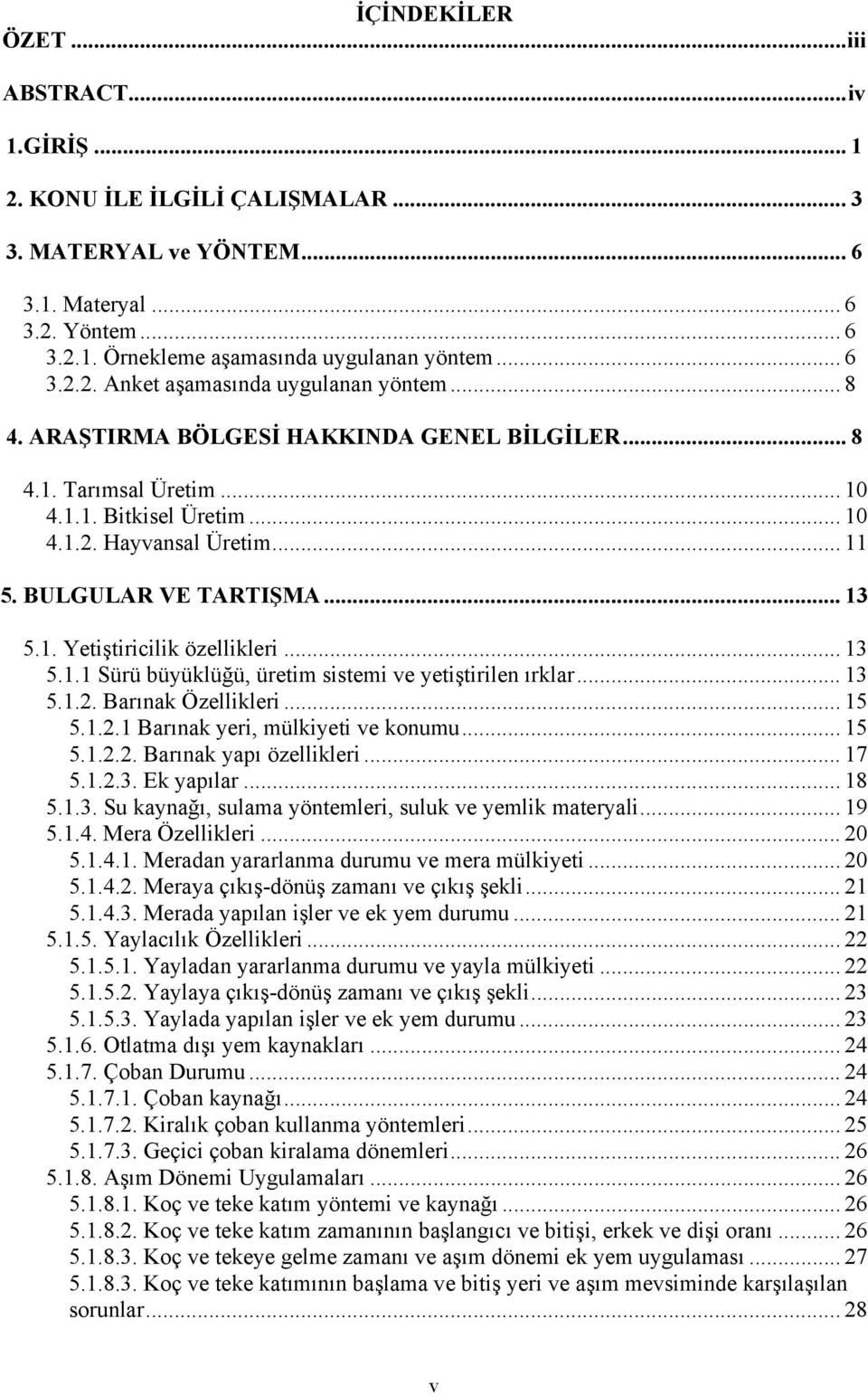 .. 13 5.1.1 Sürü büyüklüğü, üretim sistemi ve yetiştirilen ırklar... 13 5.1.2. Barınak Özellikleri... 15 5.1.2.1 Barınak yeri, mülkiyeti ve konumu... 15 5.1.2.2. Barınak yapı özellikleri... 17 5.1.2.3. Ek yapılar.