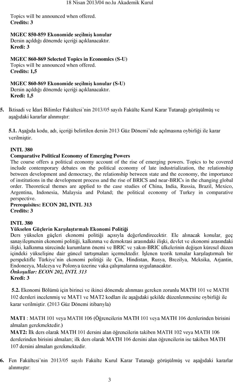 Kredi: 1,5 5. İktisadi ve İdari Bilimler Fakültesi nin 2013/05 sayılı Fakülte Kurul Karar Tutanağı görüşülmüş ve aşağıdaki kararlar alınmıştır: 5.1. Aşağıda kodu, adı, içeriği belirtilen dersin 2013 Güz Dönemi nde açılmasına oybirliği ile karar verilmiştir.