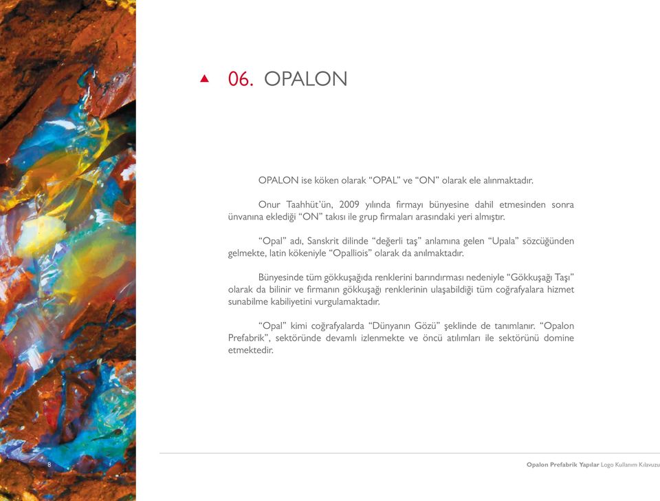 Opal adı, Sanskrit dilinde değerli taş anlamına gelen Upala sözcüğünden gelmekte, latin kökeniyle Opalliois olarak da anılmaktadır.