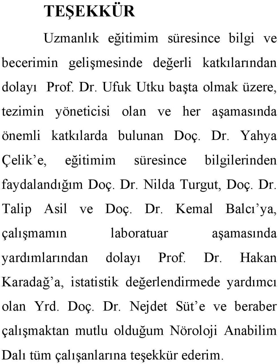 Yahya Çelik e, eğitimim süresince bilgilerinden faydalandığım Doç. Dr. Nilda Turgut, Doç. Dr. Talip Asil ve Doç. Dr. Kemal Balcı ya, çalışmamın laboratuar aşamasında yardımlarından dolayı Prof.