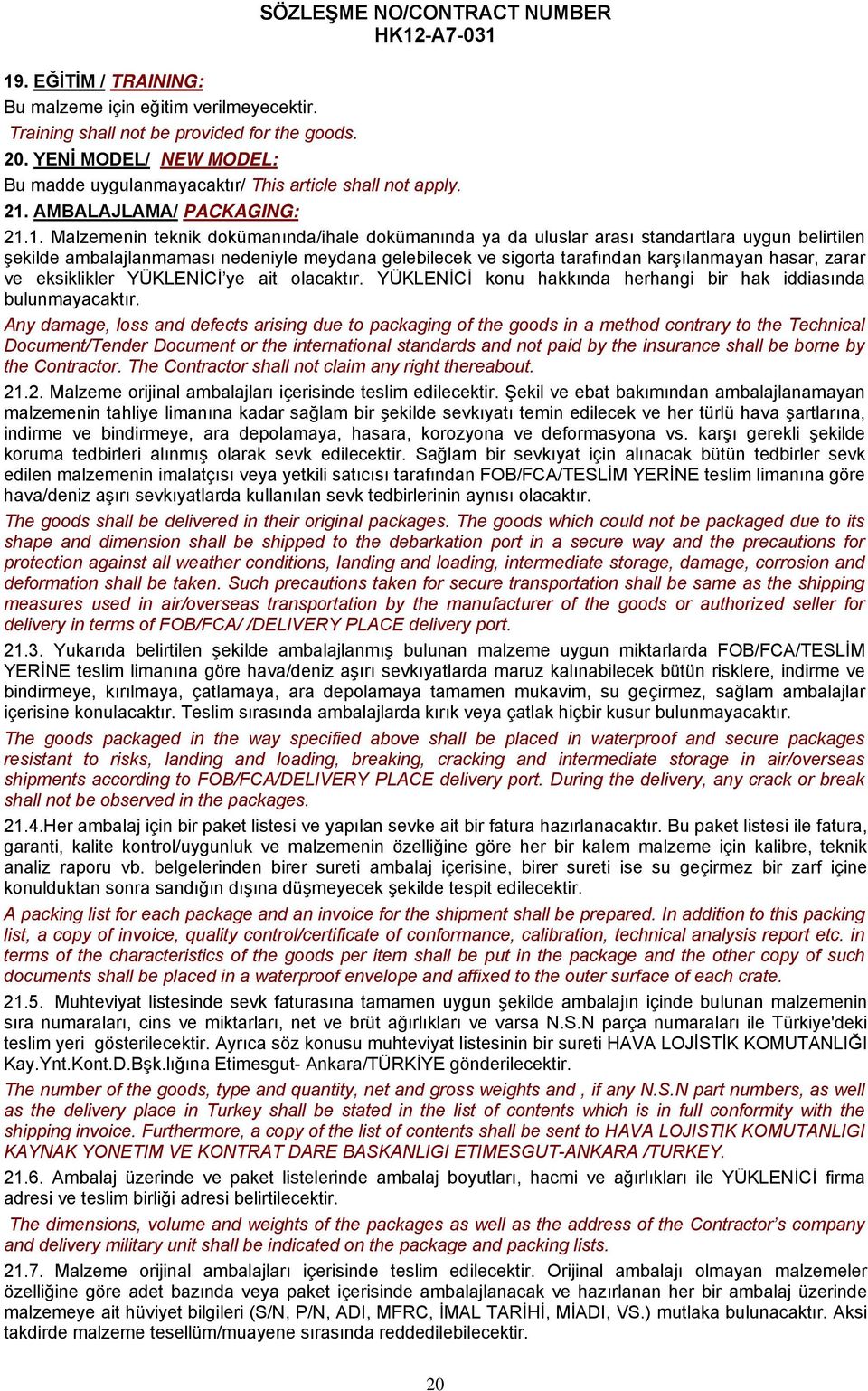 1. Malzemenin teknik dokümanında/ihale dokümanında ya da uluslar arası standartlara uygun belirtilen şekilde ambalajlanmaması nedeniyle meydana gelebilecek ve sigorta tarafından karşılanmayan hasar,