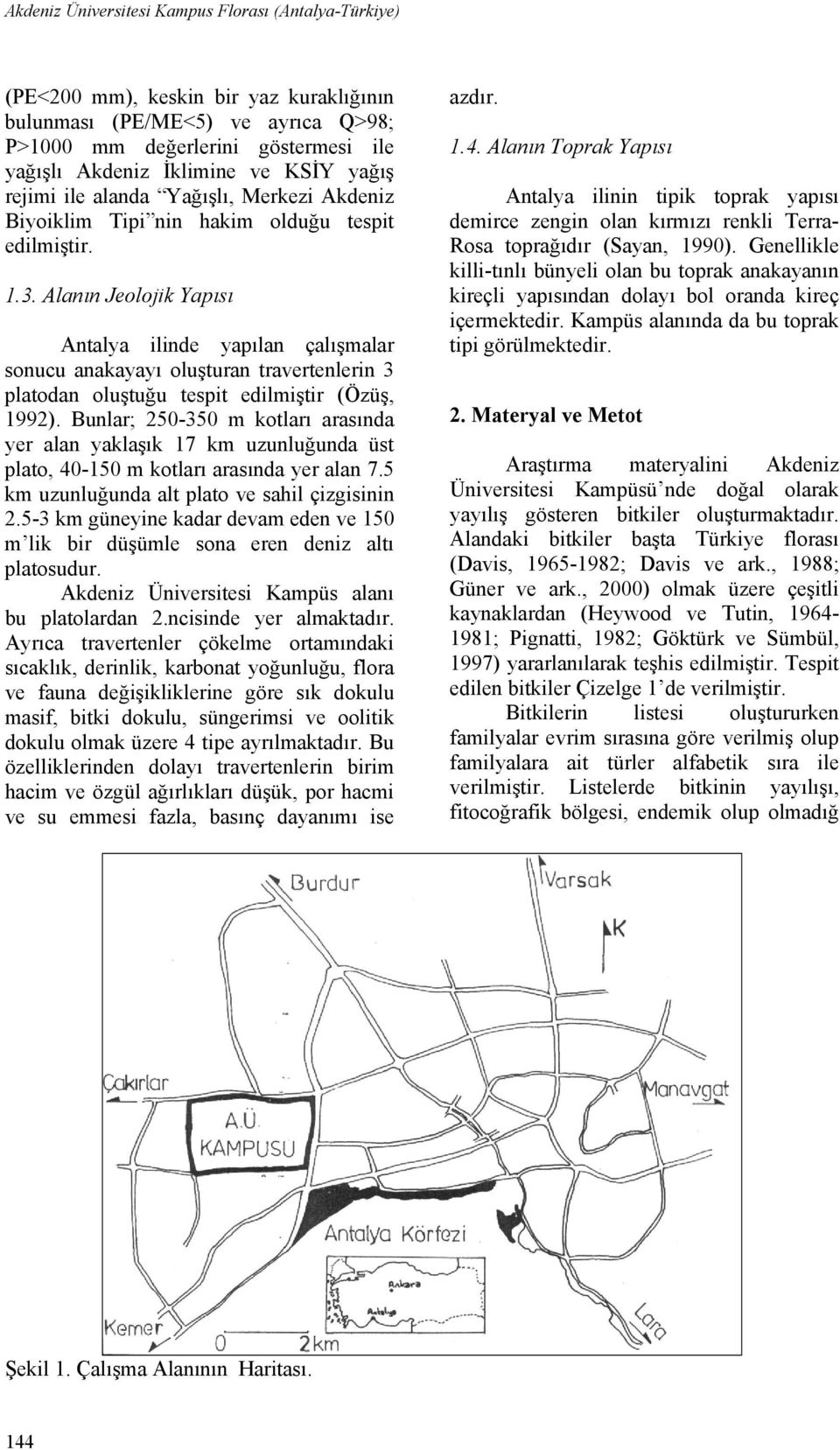 Alanın Jeolojik Yapısı Antalya ilinde yapılan çalışmalar sonucu anakayayı oluşturan travertenlerin 3 platodan oluştuğu tespit edilmiştir (Özüş, 1992).