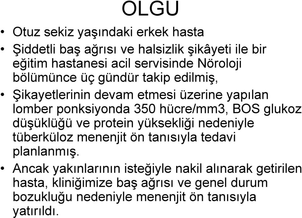 BOS glukoz düģüklüğü ve protein yüksekliği nedeniyle tüberküloz menenjit ön tanısıyla tedavi planlanmıģ.