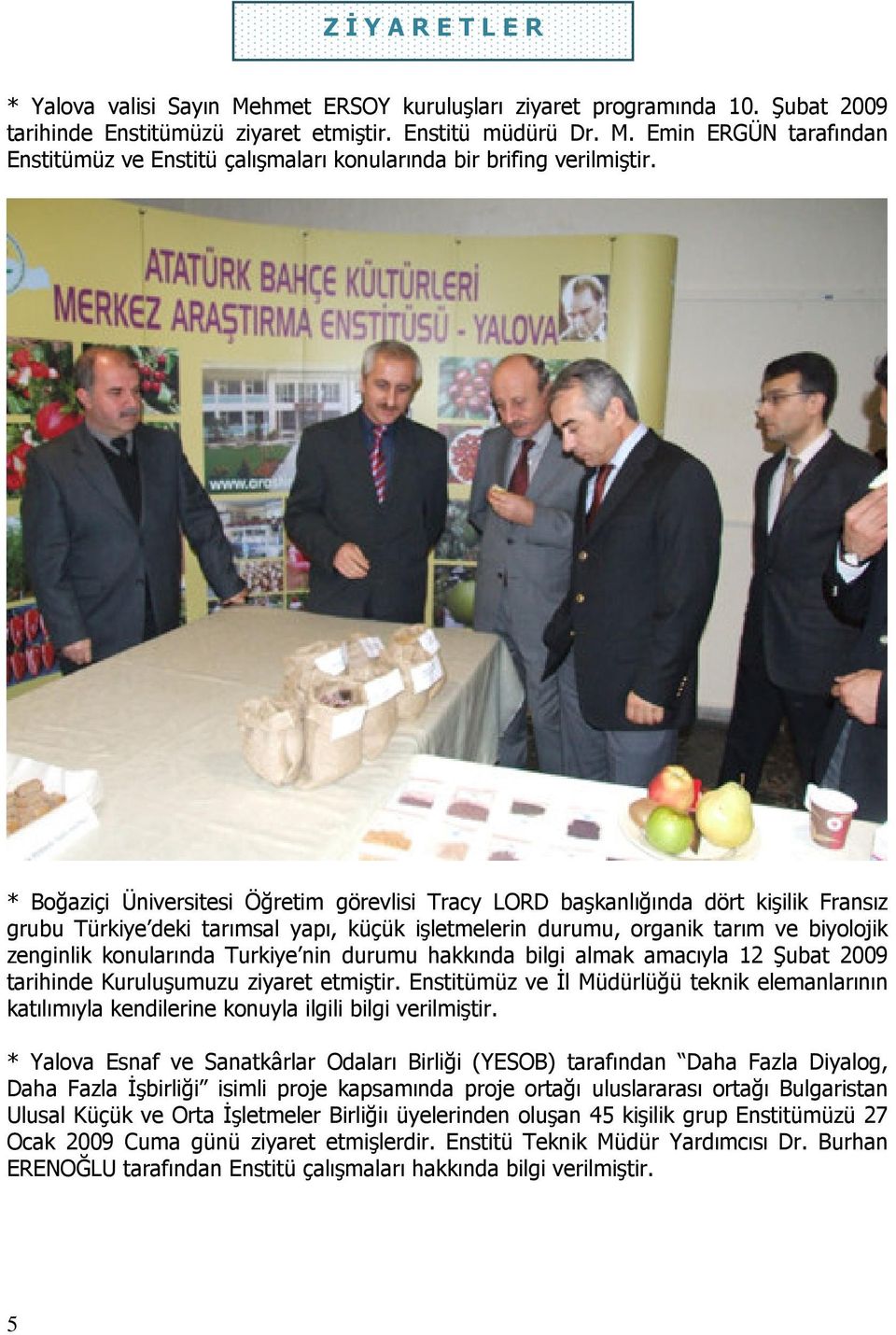 Turkiye nin durumu hakkında bilgi almak amacıyla 12 Şubat 2009 tarihinde Kuruluşumuzu ziyaret etmiştir.