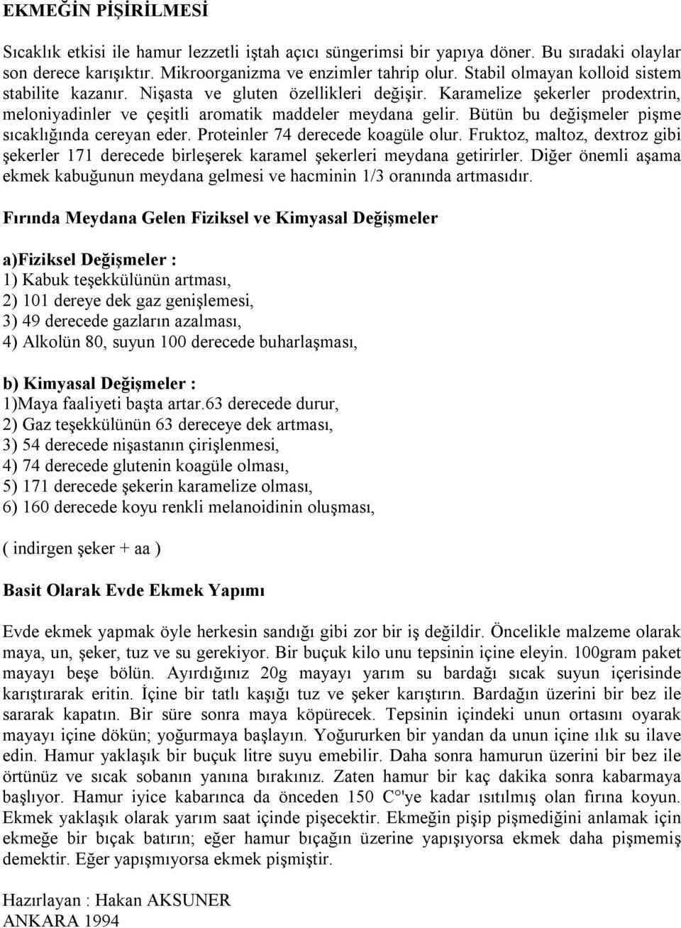 Bütün bu değişmeler pişme sıcaklığında cereyan eder. Proteinler 74 derecede koagüle olur. Fruktoz, maltoz, dextroz gibi şekerler 171 derecede birleşerek karamel şekerleri meydana getirirler.