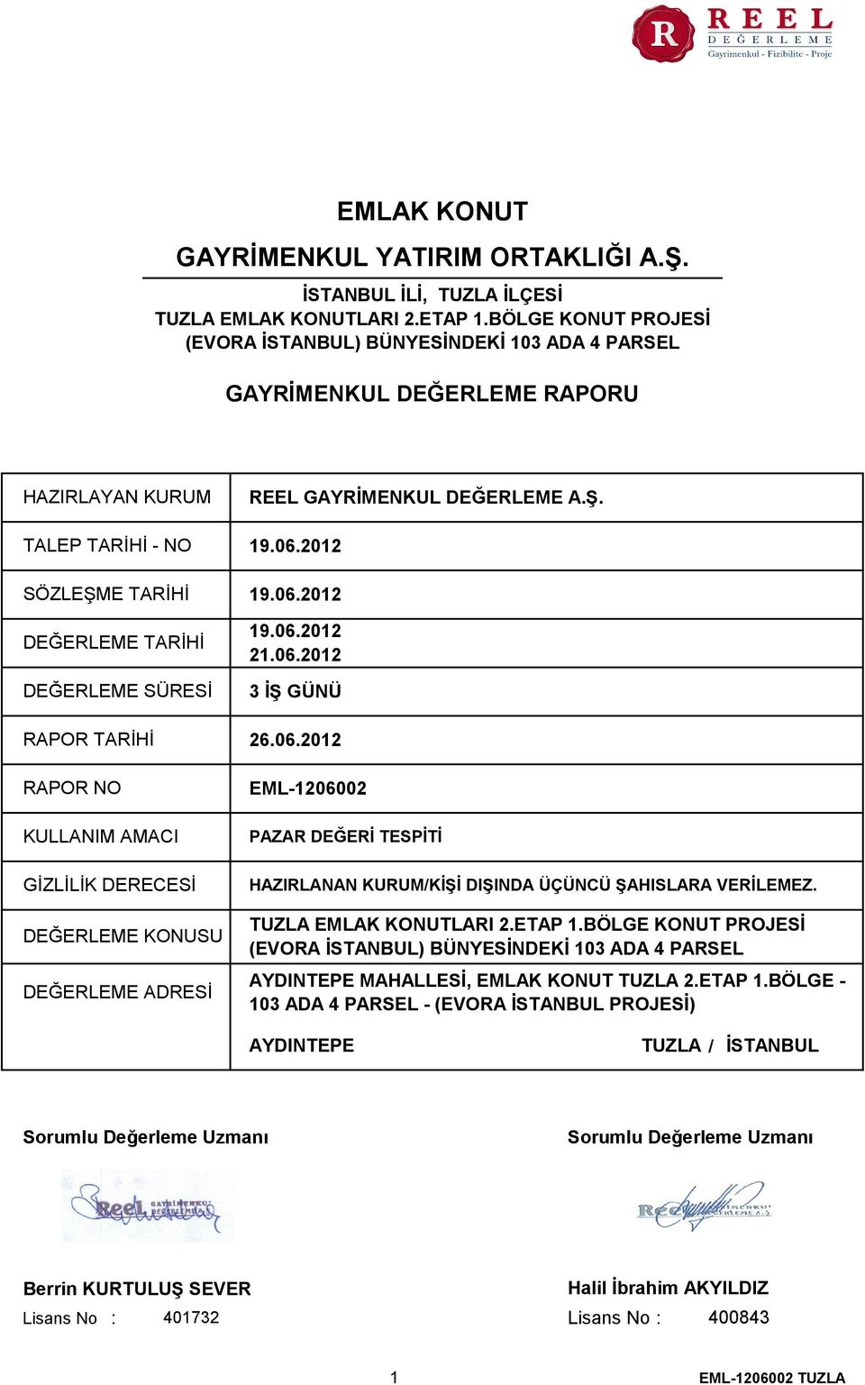 2012 SÖZLEŞME TARİHİ 19.06.2012 DEĞERLEME TARİHİ DEĞERLEME SÜRESİ RAPOR TARİHİ RAPOR NO KULLANIM AMACI GİZLİLİK DERECESİ DEĞERLEME KONUSU DEĞERLEME ADRESİ 19.06.2012 21.06.2012 3 İŞ GÜNÜ 26.06.2012 EML-1206002 PAZAR DEĞERİ TESPİTİ HAZIRLANAN KURUM/KİŞİ DIŞINDA ÜÇÜNCÜ ŞAHISLARA VERİLEMEZ.