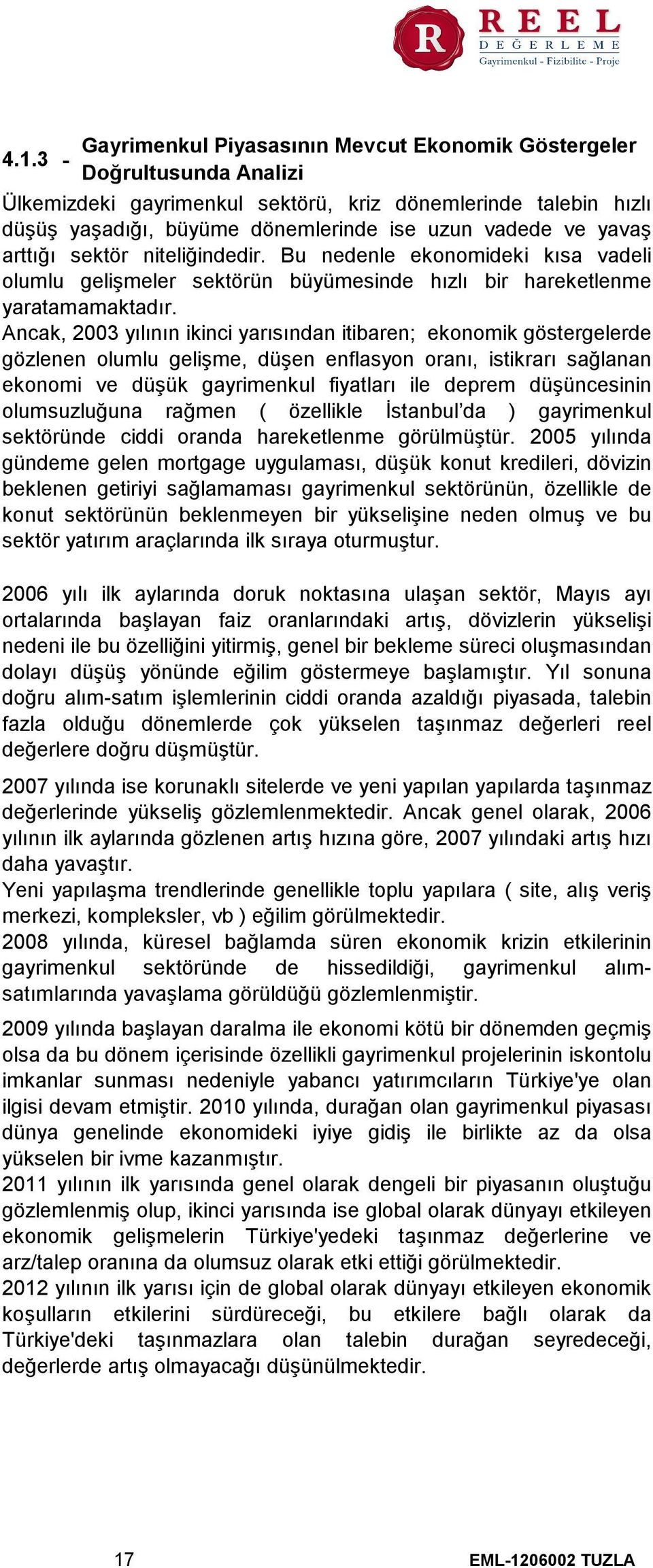 Ancak, 2003 yılının ikinci yarısından itibaren; ekonomik göstergelerde gözlenen olumlu gelişme, düşen enflasyon oranı, istikrarı sağlanan ekonomi ve düşük gayrimenkul fiyatları ile deprem