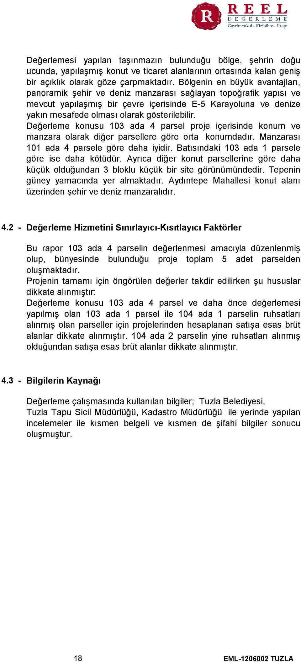 gösterilebilir. Değerleme konusu 103 ada 4 parsel proje içerisinde konum ve manzara olarak diğer parsellere göre orta konumdadır. Manzarası 101 ada 4 parsele göre daha iyidir.