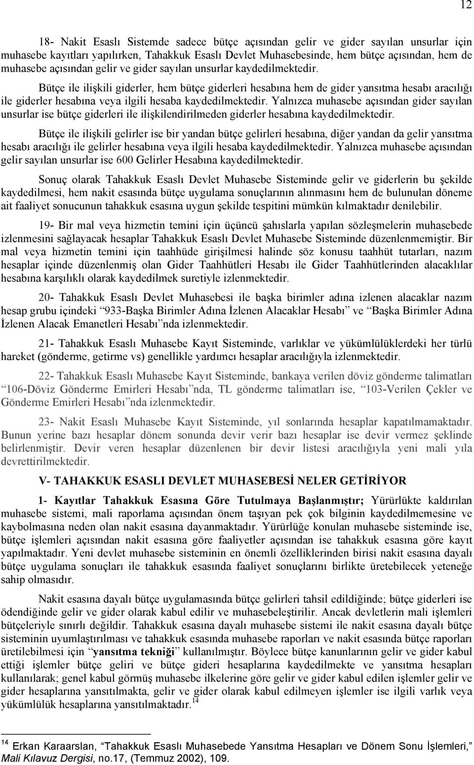 Bütçe ile ilişkili giderler, hem bütçe giderleri hesabına hem de gider yansıtma hesabı aracılığı ile giderler hesabına veya ilgili hesaba kaydedilmektedir.