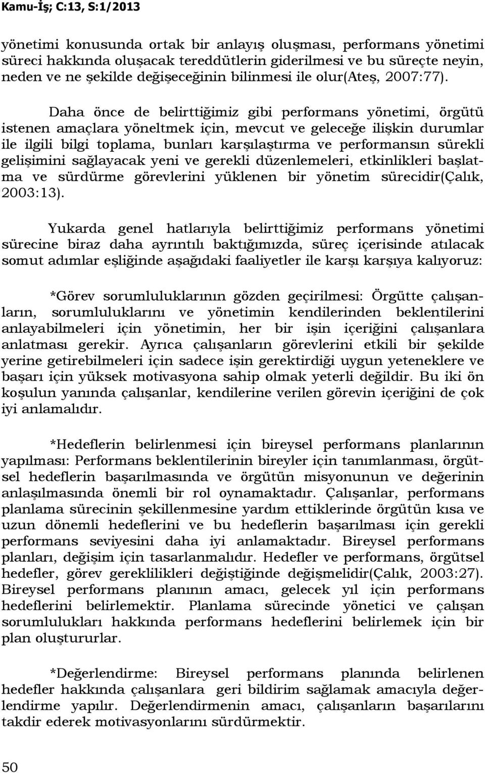 Daha önce de belirttiğimiz gibi performans yönetimi, örgütü istenen amaçlara yöneltmek için, mevcut ve geleceğe ilişkin durumlar ile ilgili bilgi toplama, bunları karşılaştırma ve performansın