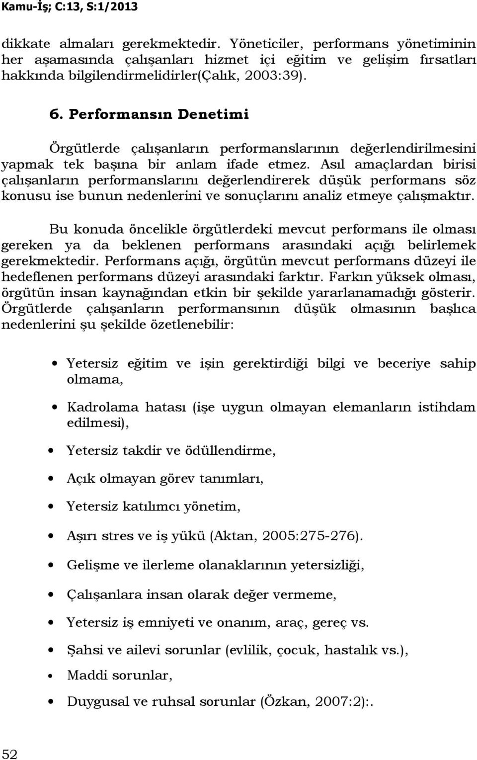 Asıl amaçlardan birisi çalışanların performanslarını değerlendirerek düşük performans söz konusu ise bunun nedenlerini ve sonuçlarını analiz etmeye çalışmaktır.