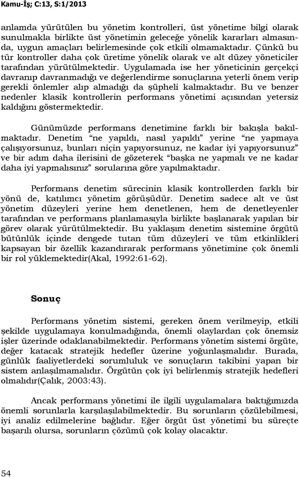 Uygulamada ise her yöneticinin gerçekçi davranıp davranmadığı ve değerlendirme sonuçlarına yeterli önem verip gerekli önlemler alıp almadığı da şüpheli kalmaktadır.