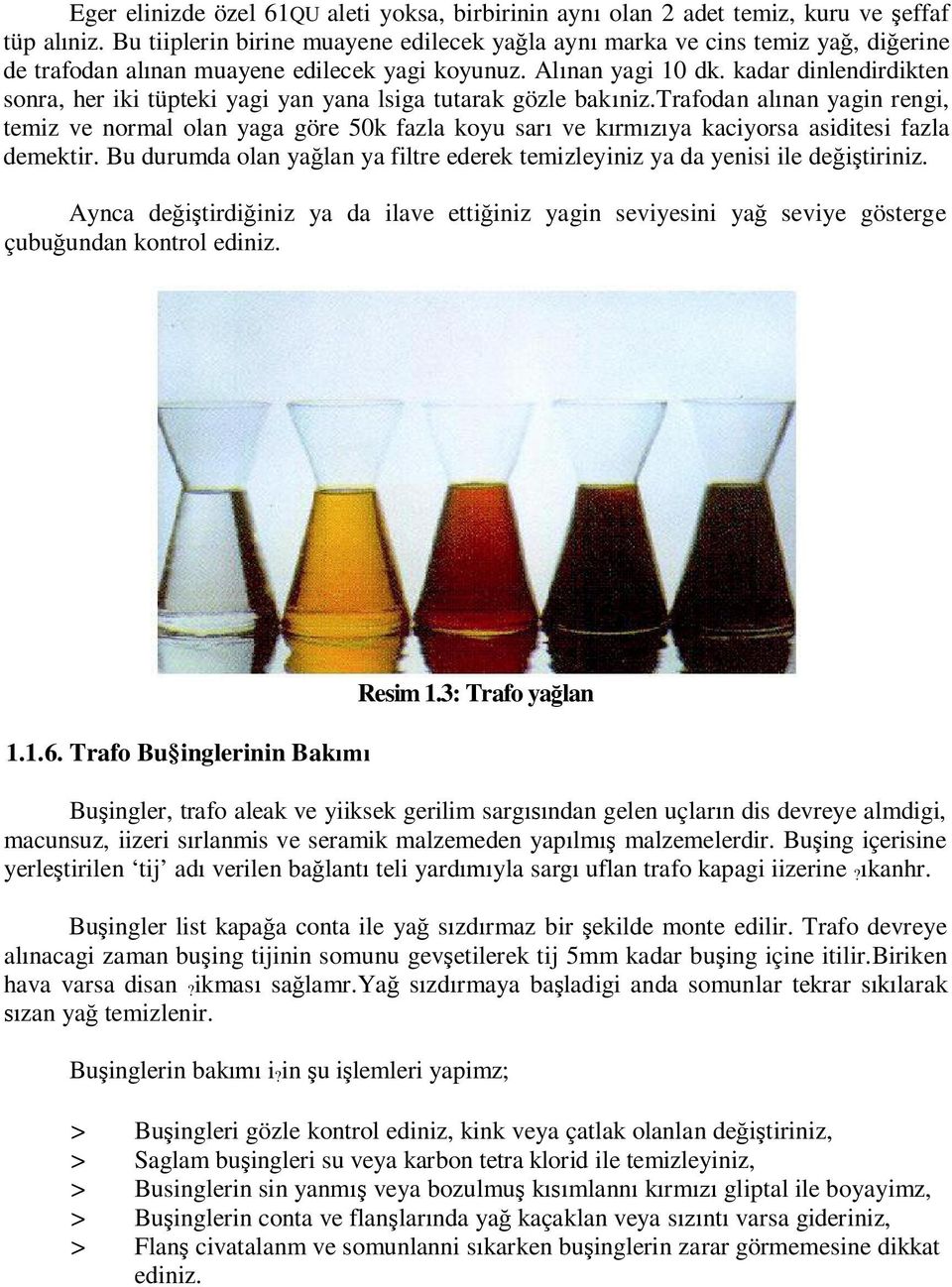 kadar dinlendirdikten sonra, her iki tüpteki yagi yan yana lsiga tutarak gözle bak niz.