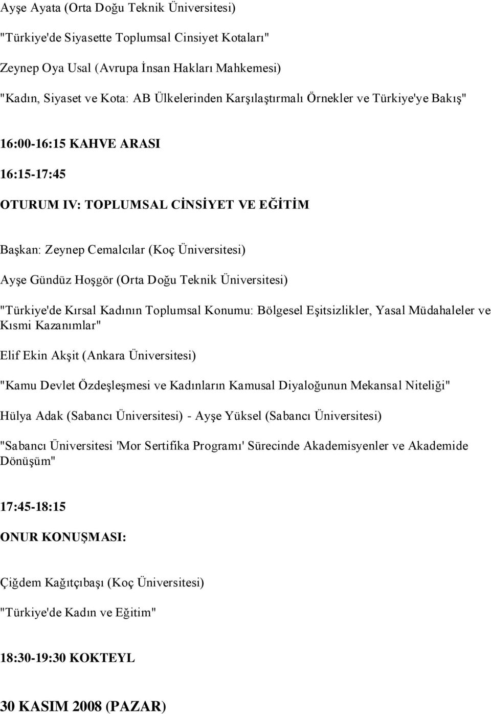 Üniversitesi) "Türkiye'de Kırsal Kadının Toplumsal Konumu: Bölgesel Eşitsizlikler, Yasal Müdahaleler ve Kısmi Kazanımlar" Elif Ekin Akşit (Ankara Üniversitesi) "Kamu Devlet Özdeşleşmesi ve Kadınların