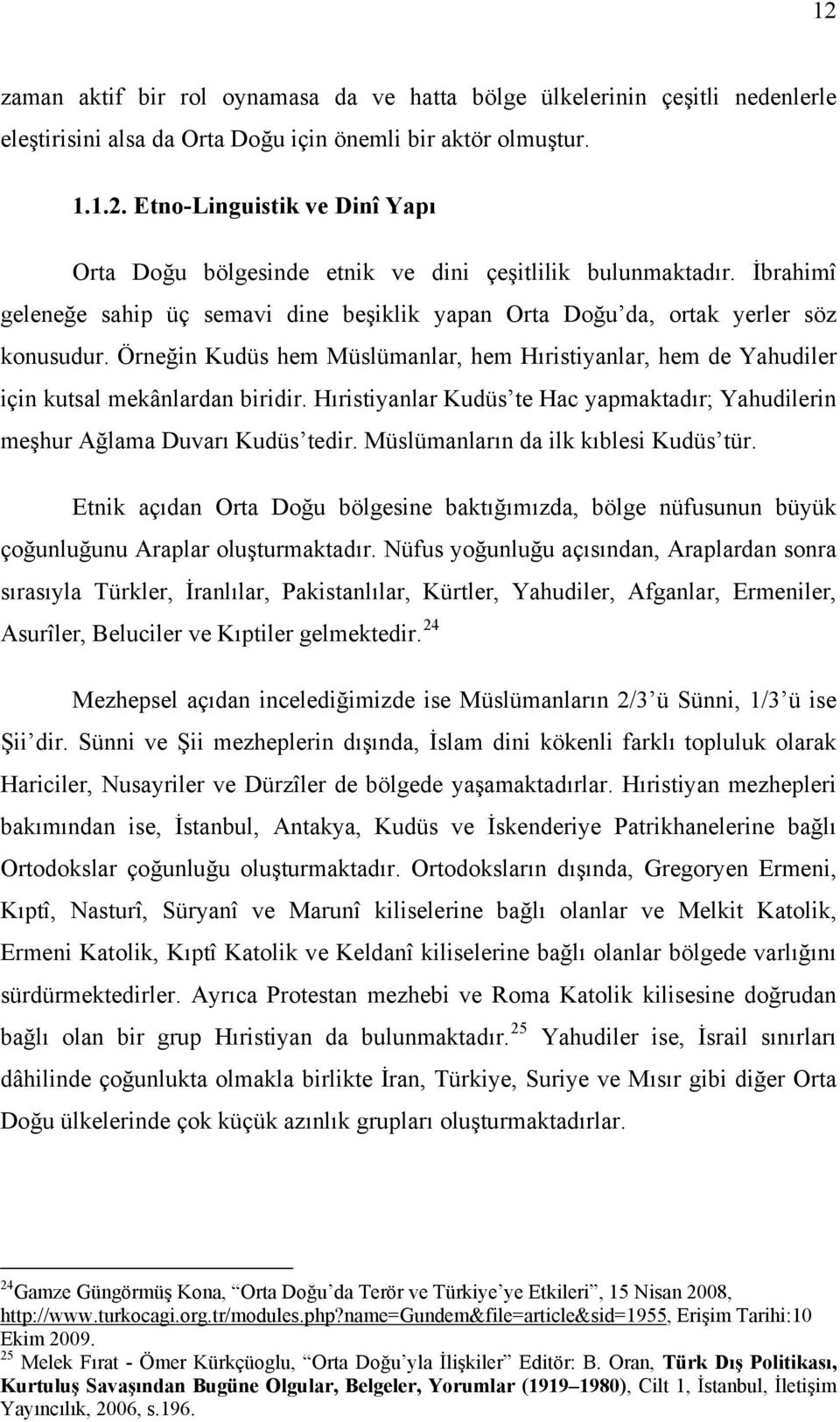 Hıristiyanlar Kudüs te Hac yapmaktadır; Yahudilerin meşhur Ağlama Duvarı Kudüs tedir. Müslümanların da ilk kıblesi Kudüs tür.