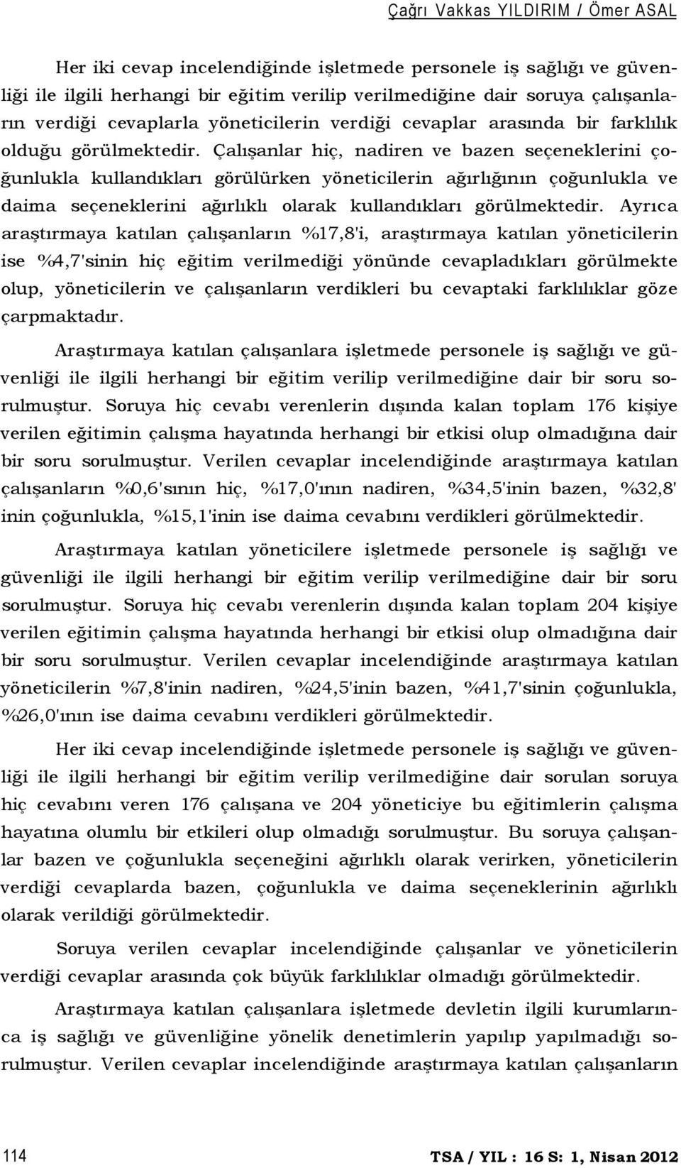 Çalışanlar hiç, nadiren ve bazen seçeneklerini çoğunlukla kullandıkları görülürken yöneticilerin ağırlığının çoğunlukla ve daima seçeneklerini ağırlıklı olarak kullandıkları görülmektedir.