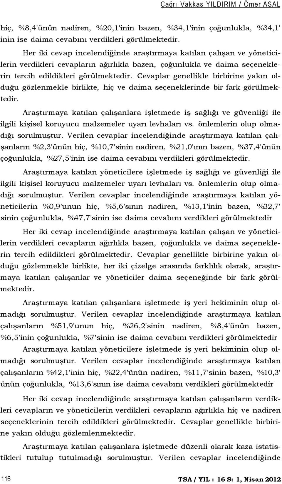 Cevaplar genellikle birbirine yakın olduğu gözlenmekle birlikte, hiç ve daima seçeneklerinde bir fark görülmektedir.