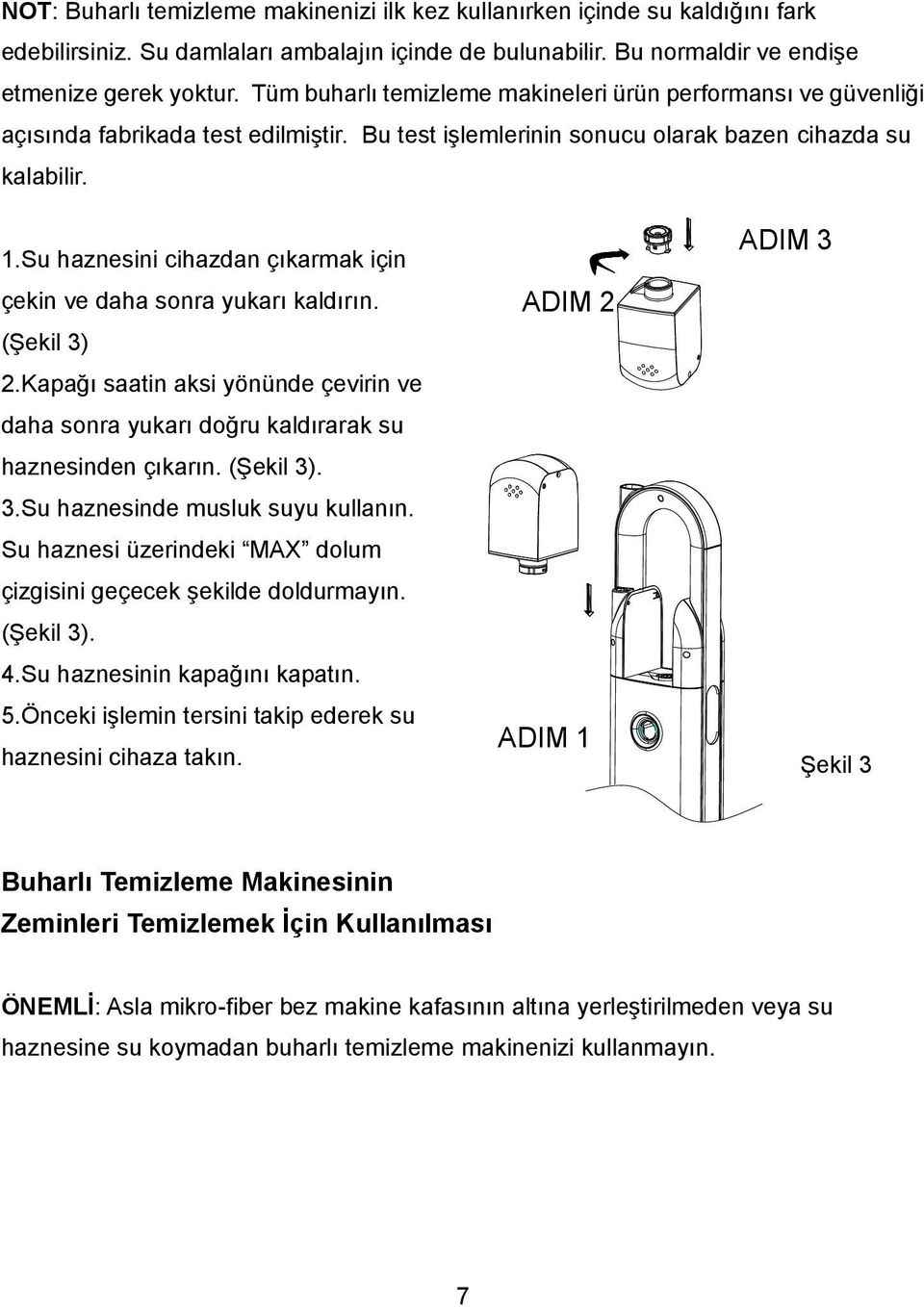 Su haznesini cihazdan çıkarmak için çekin ve daha sonra yukarı kaldırın. (Şekil 3) 2.Kapağı saatin aksi yönünde çevirin ve daha sonra yukarı doğru kaldırarak su haznesinden çıkarın. (Şekil 3). 3.Su haznesinde musluk suyu kullanın.