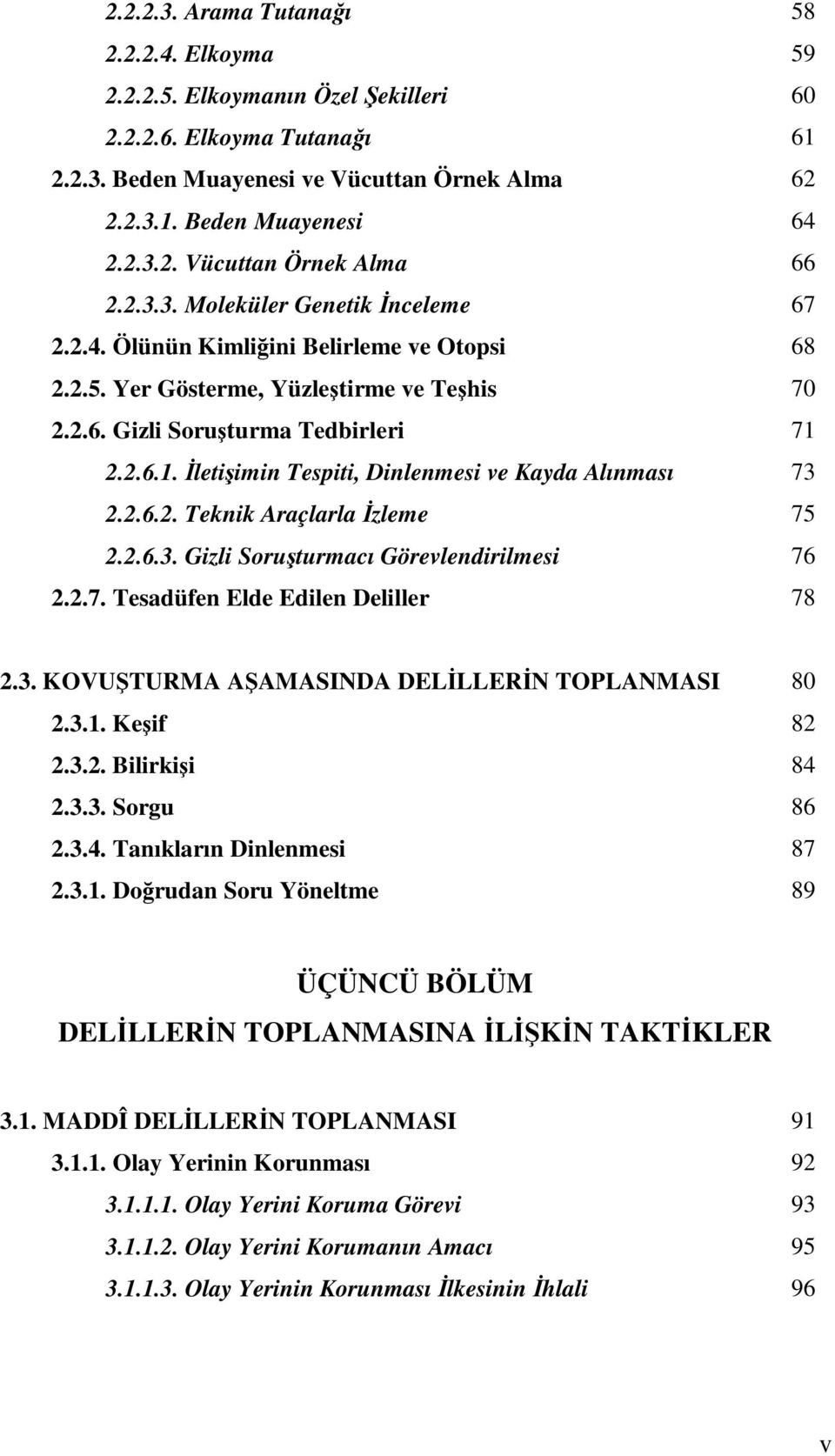 2.2.6.1. Đletişimin Tespiti, Dinlenmesi ve Kayda Alınması 73 2.2.6.2. Teknik Araçlarla Đzleme 75 2.2.6.3. Gizli Soruşturmacı Görevlendirilmesi 76 2.2.7. Tesadüfen Elde Edilen Deliller 78 2.3. KOVUŞTURMA AŞAMASINDA DELĐLLERĐN TOPLANMASI 80 2.