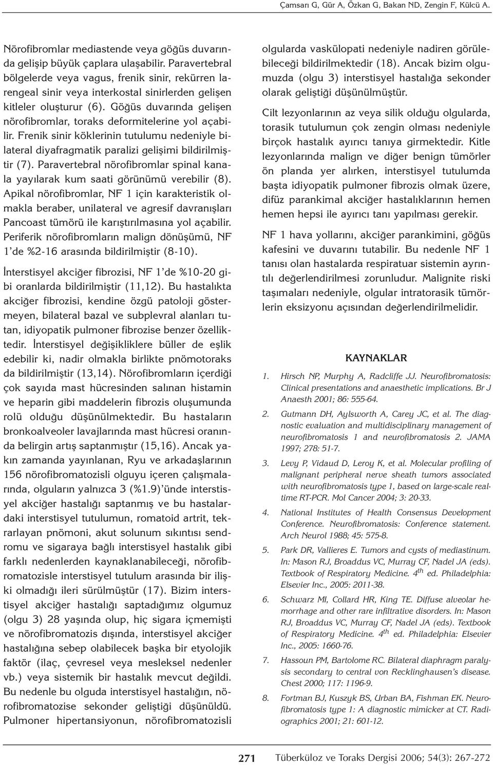 Göğüs duvarında gelişen nörofibromlar, toraks deformitelerine yol açabilir. Frenik sinir köklerinin tutulumu nedeniyle bilateral diyafragmatik paralizi gelişimi bildirilmiştir (7).