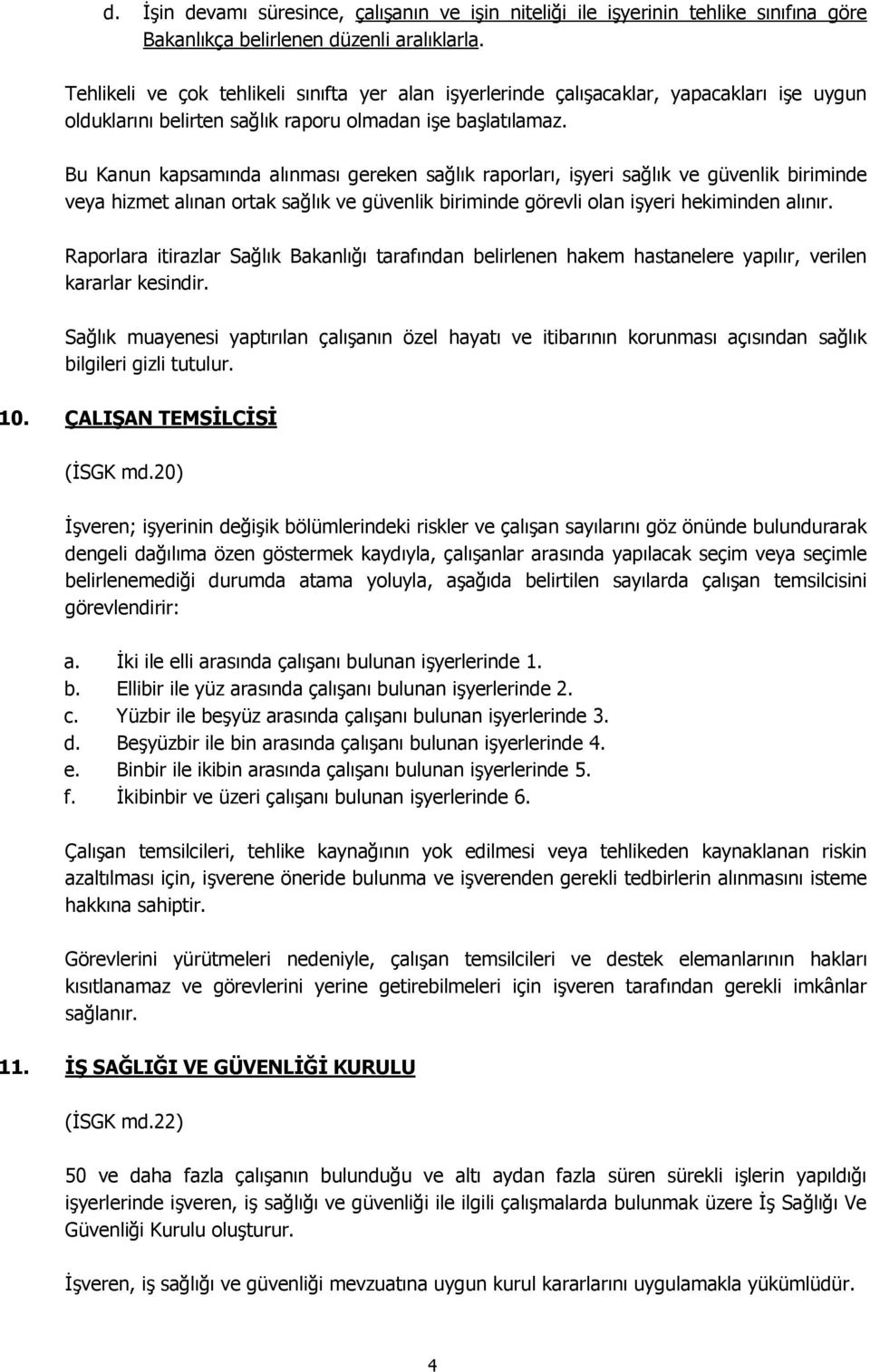 Bu Kanun kapsamında alınması gereken sağlık raporları, işyeri sağlık ve güvenlik biriminde veya hizmet alınan ortak sağlık ve güvenlik biriminde görevli olan işyeri hekiminden alınır.