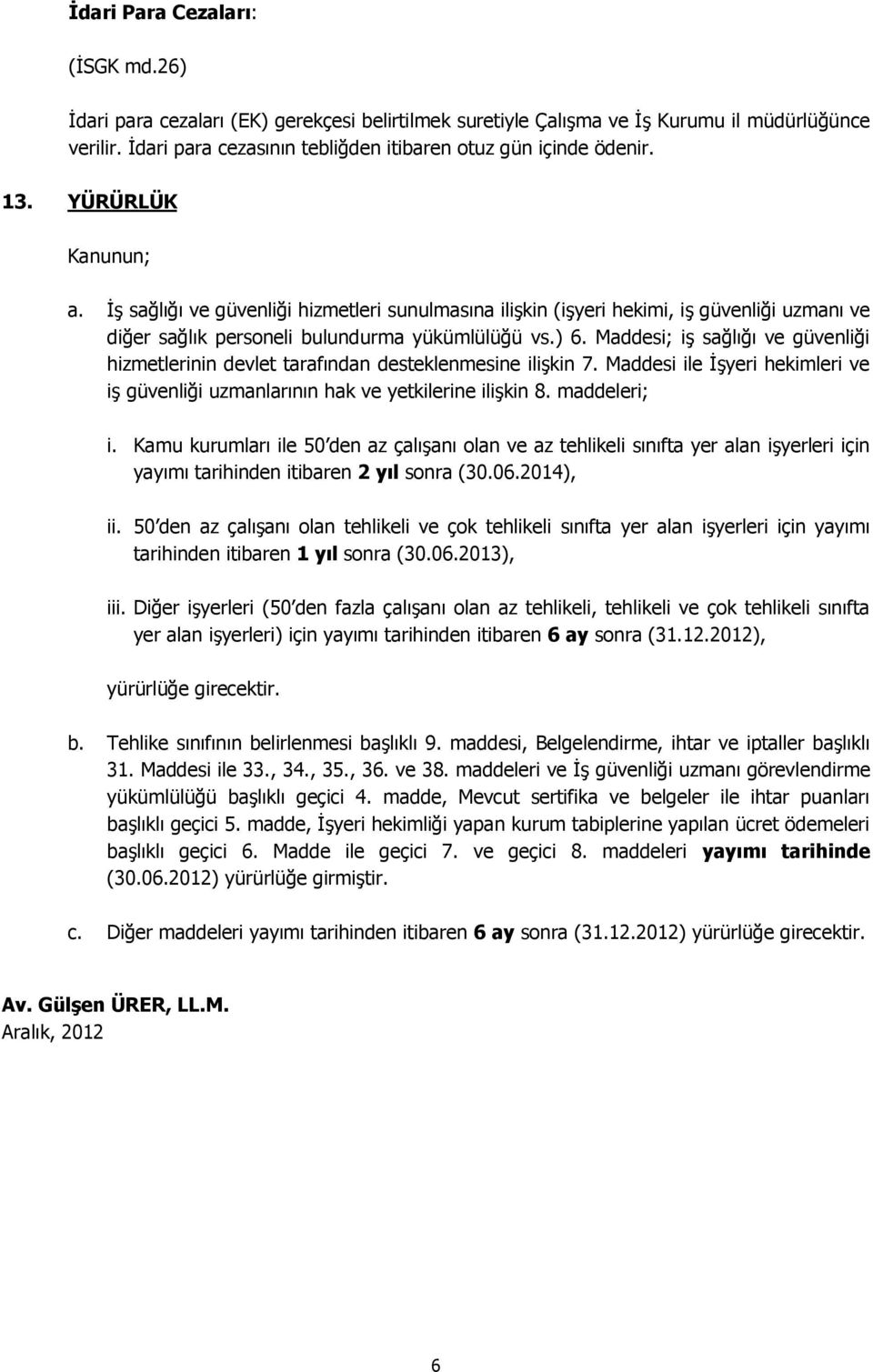 Maddesi; iş sağlığı ve güvenliği hizmetlerinin devlet tarafından desteklenmesine ilişkin 7. Maddesi ile İşyeri hekimleri ve iş güvenliği uzmanlarının hak ve yetkilerine ilişkin 8. maddeleri; i.